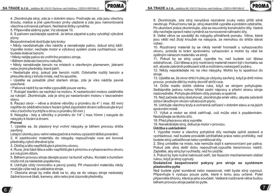Bezpodmínečně dodržujte tyto kroky: Nikdy neodstraňujte víko nádrže a nenalévejte palivo, dokud stroj běží.