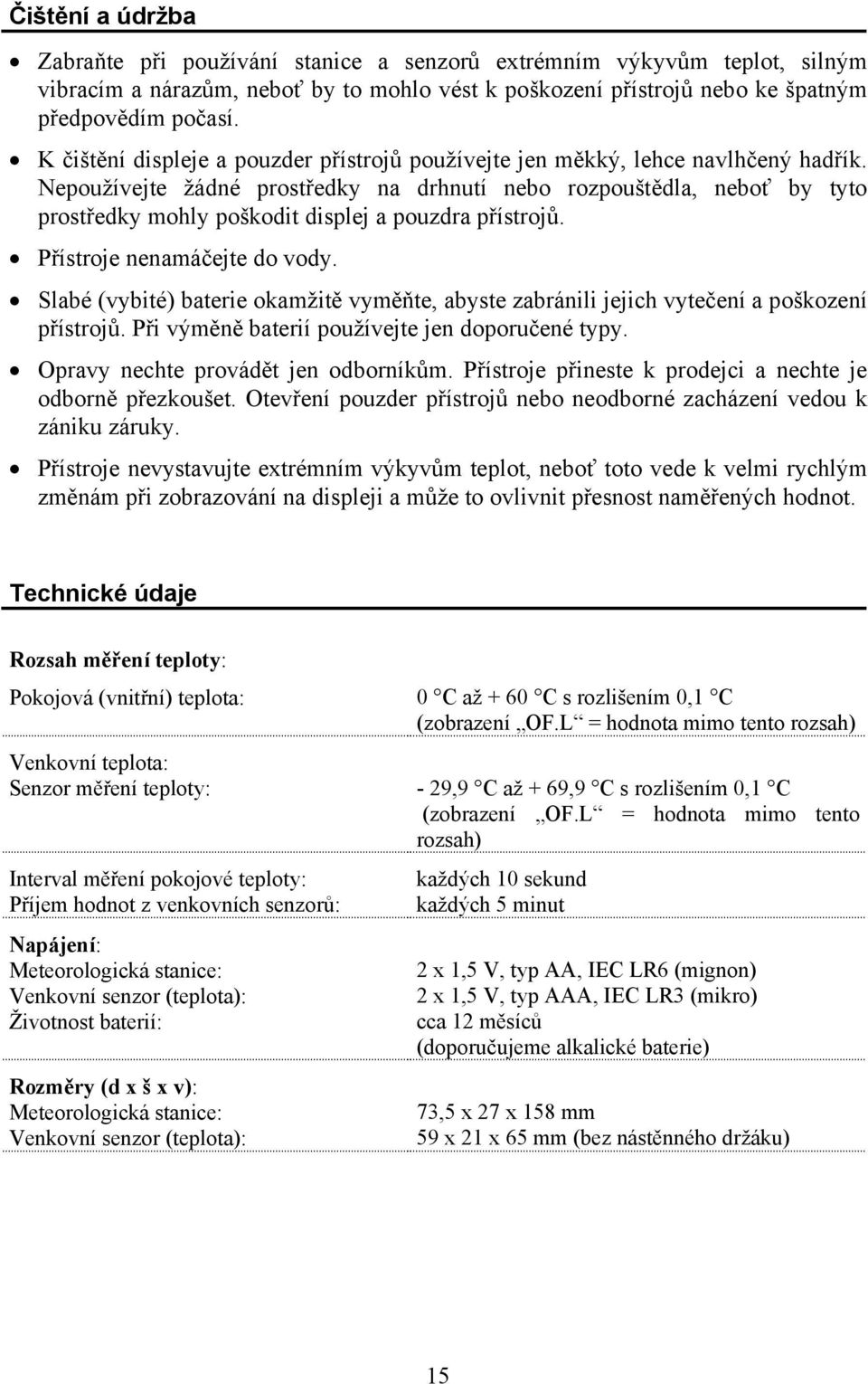 Nepoužívejte žádné prostředky na drhnutí nebo rozpouštědla, neboť by tyto prostředky mohly poškodit displej a pouzdra přístrojů. Přístroje nenamáčejte do vody.