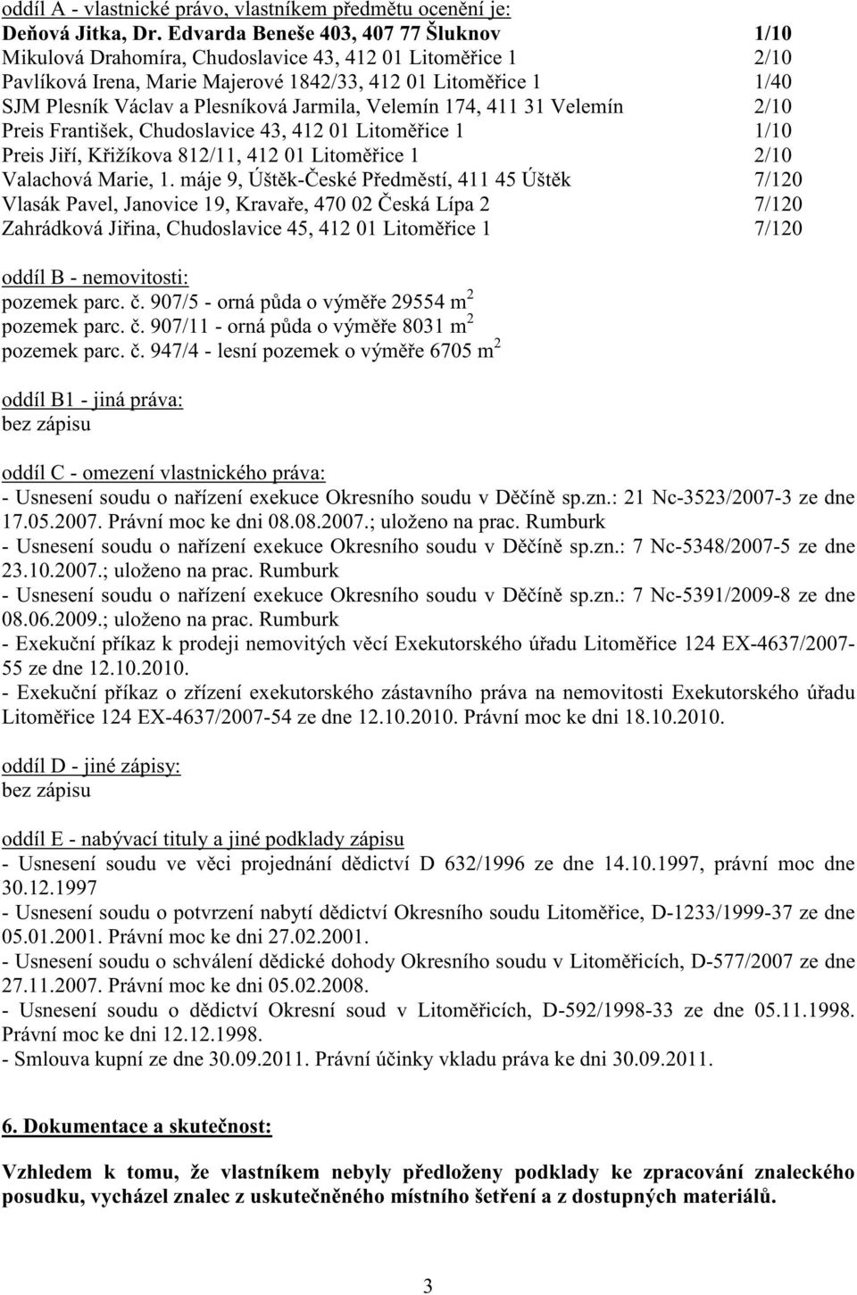 Jarmila, Velemín 174, 411 31 Velemín 2/10 Preis František, Chudoslavice 43, 412 01 Litom ice 1 1/10 Preis Ji í, K ižíkova 812/11, 412 01 Litom ice 1 2/10 Valachová Marie, 1.