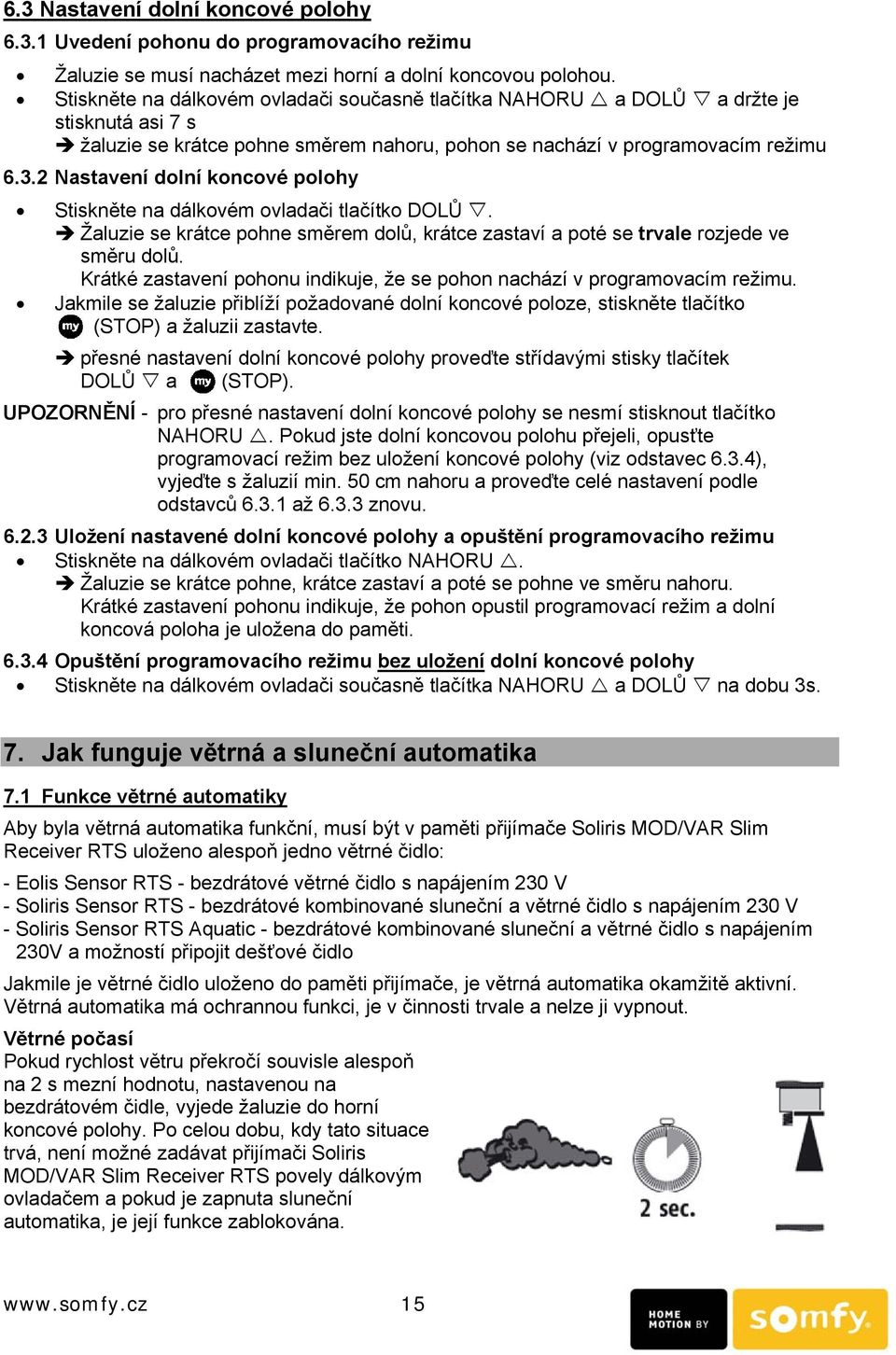 2 Nastavení dolní koncové polohy Stiskněte na dálkovém ovladači tlačítko DOLŮ. Žaluzie se krátce pohne směrem dolů, krátce zastaví a poté se trvale rozjede ve směru dolů.