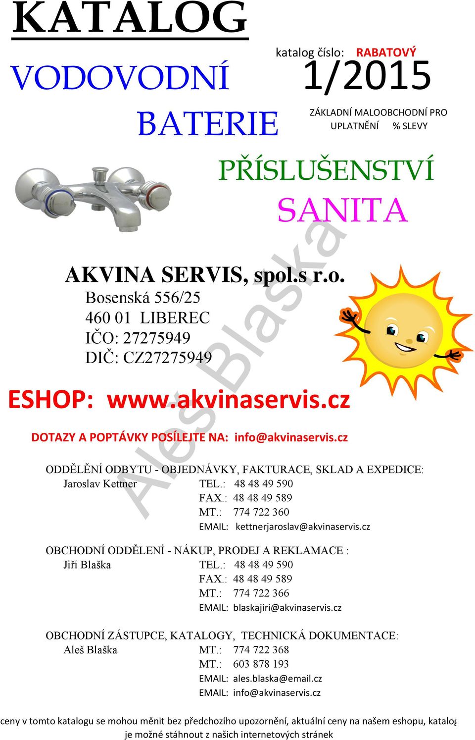 : 48 48 49 589 MT.: 774 722 360 EMAIL: kettnerjaroslav@akvinaservis.cz ZÁKLADNÍ MALOOBCHODNÍ PRO UPLATNĚNÍ % SLEVY OBCHODNÍ ODDĚLENÍ - NÁKUP, PRODEJ A REKLAMACE : Jiří Blaška TEL.: 48 48 49 590 FAX.