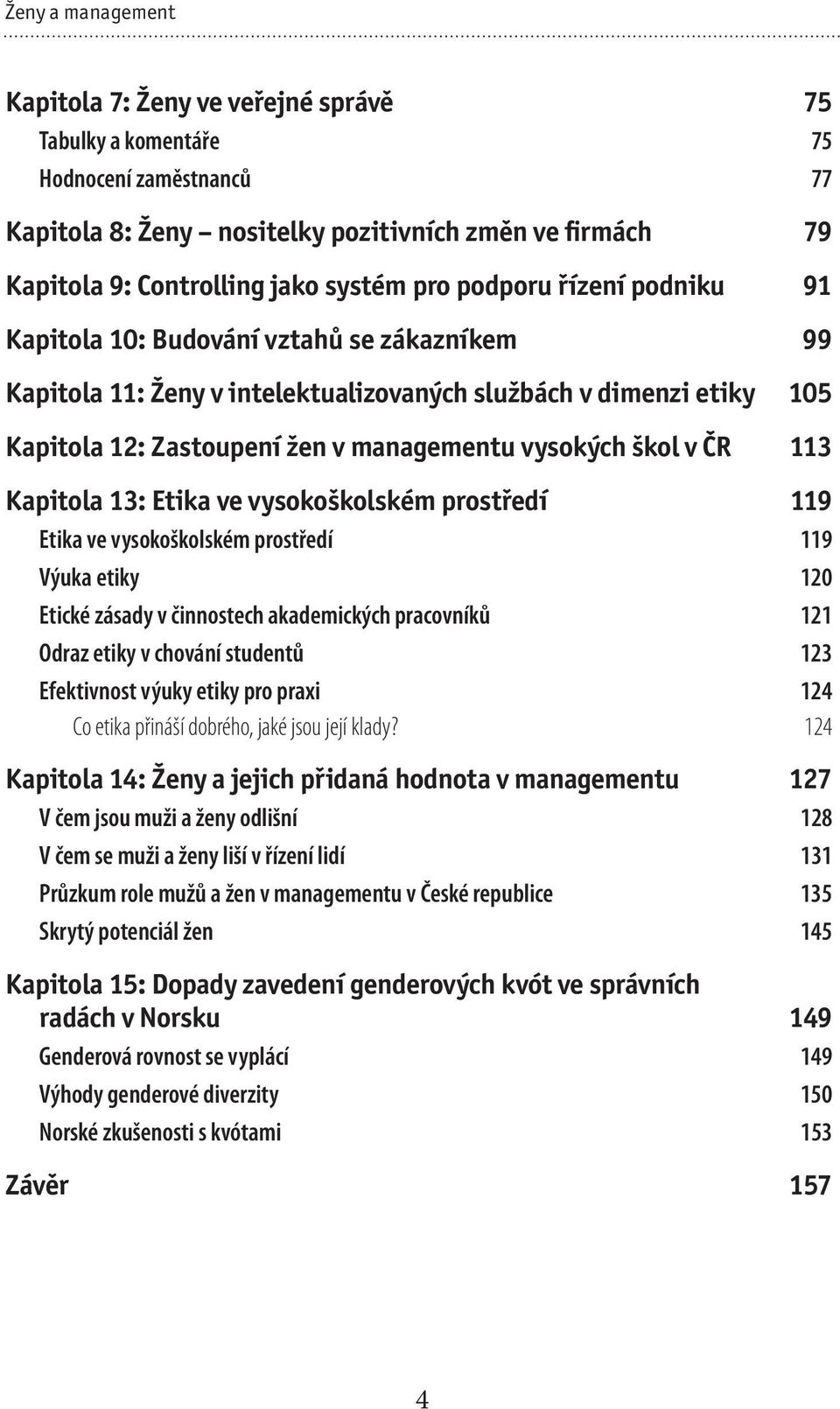 škol v ČR 113 Kapitola 13: Etika ve vysokoškolském prostředí 119 Etika ve vysokoškolském prostředí 119 Výuka etiky 120 Etické zásady v činnostech akademických pracovníků 121 Odraz etiky v chování