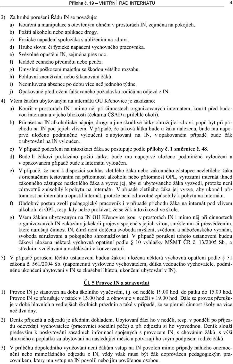 g) Úmyslné poškození majetku se škodou většího rozsahu. h) Pohlavní zneužívání nebo šikanování žáků. i) Neomluvená absence po dobu více než jednoho týdne.