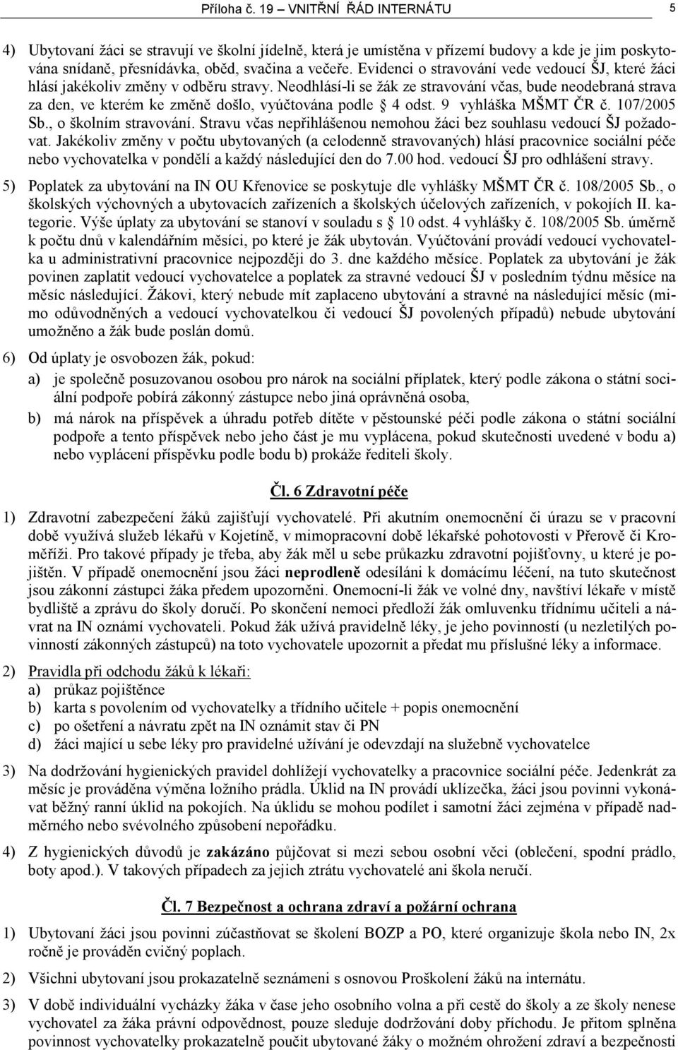 Neodhlásí-li se žák ze stravování včas, bude neodebraná strava za den, ve kterém ke změně došlo, vyúčtována podle 4 odst. 9 vyhláška MŠMT ČR č. 107/2005 Sb., o školním stravování.