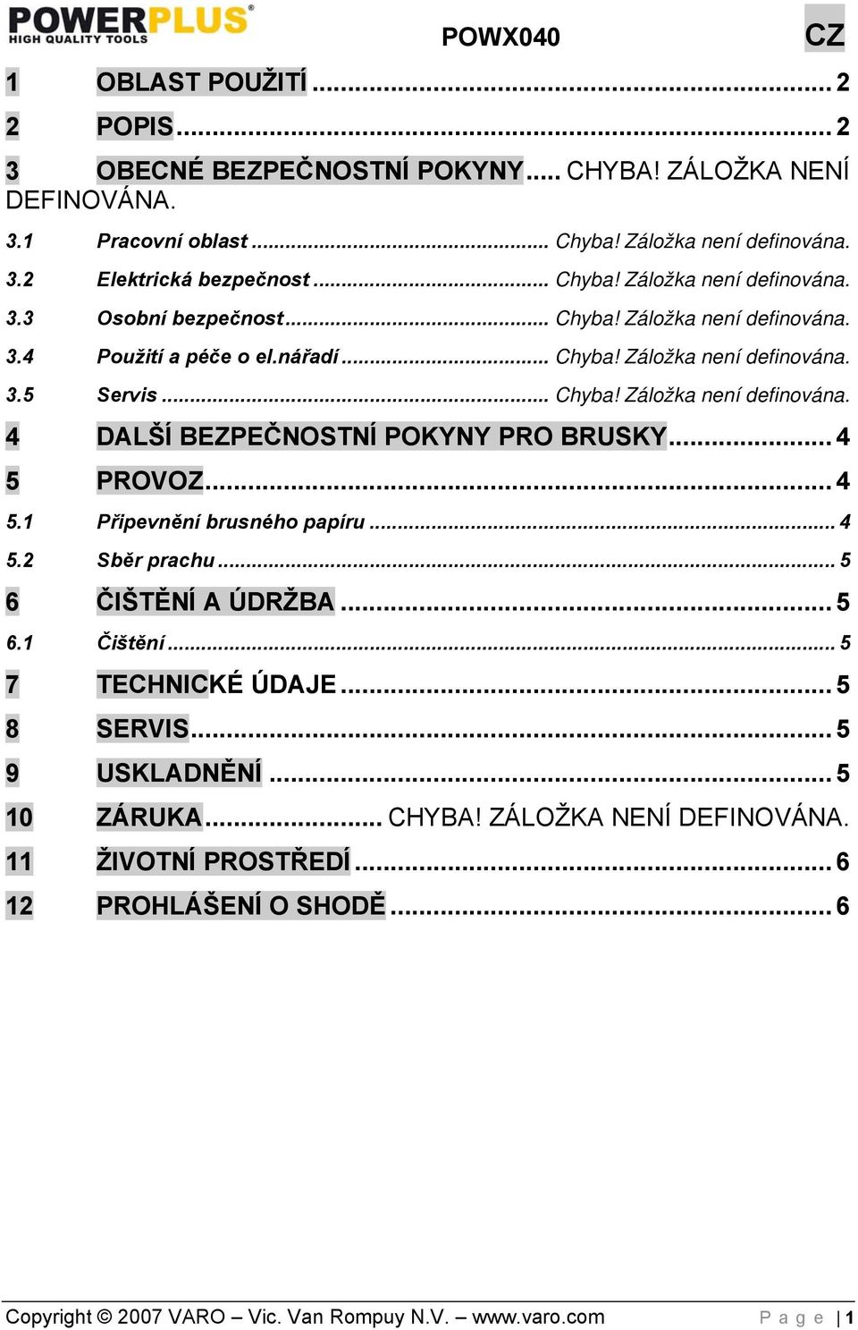 .. 4 5 PROVOZ... 4 5.1 Připevnění brusného papíru... 4 5.2 Sběr prachu... 5 6 ČIŠTĚNÍ A ÚDRŽBA... 5 6.1 Čištění... 5 7 TECHNICKÉ ÚDAJE... 5 8 SERVIS... 5 9 USKLADNĚNÍ... 5 10 ZÁRUKA... CHYBA!