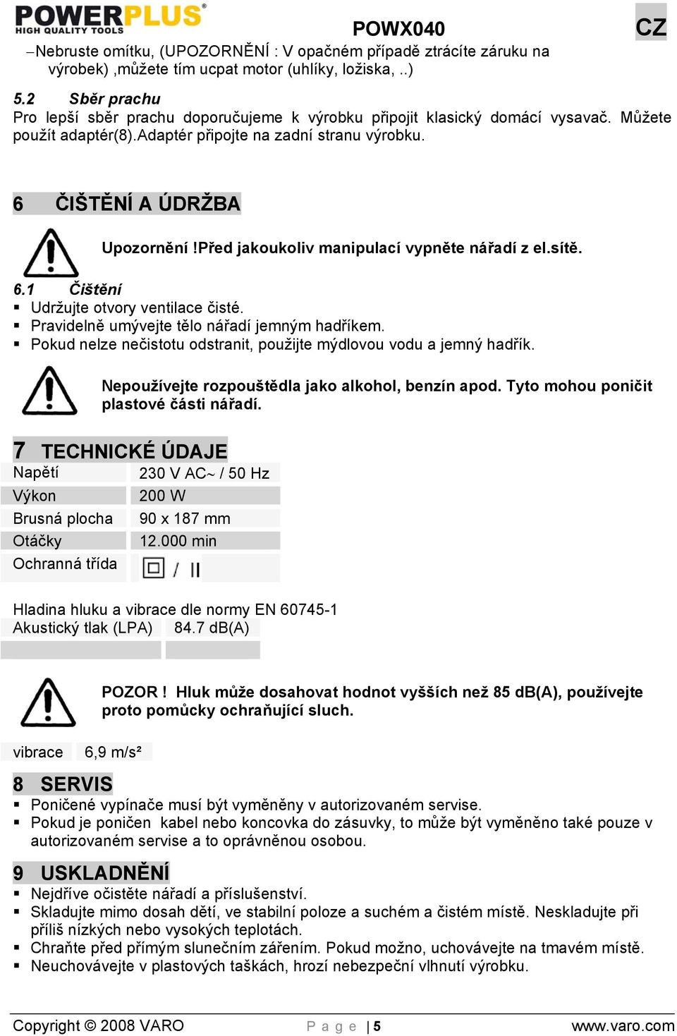 Před jakoukoliv manipulací vypněte nářadí z el.sítě. 6.1 Čištění Udržujte otvory ventilace čisté. Pravidelně umývejte tělo nářadí jemným hadříkem.