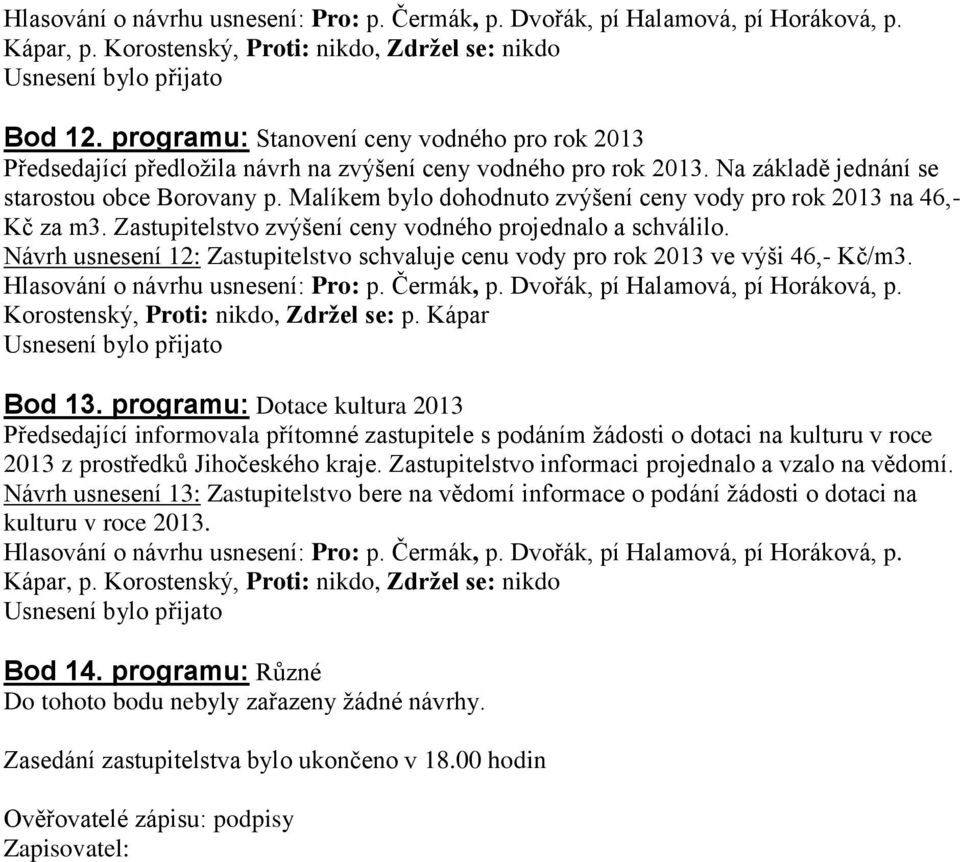 Návrh usnesení 12: Zastupitelstvo schvaluje cenu vody pro rok 2013 ve výši 46,- Kč/m3. Korostenský, Proti: nikdo, Zdržel se: p. Kápar Bod 13.