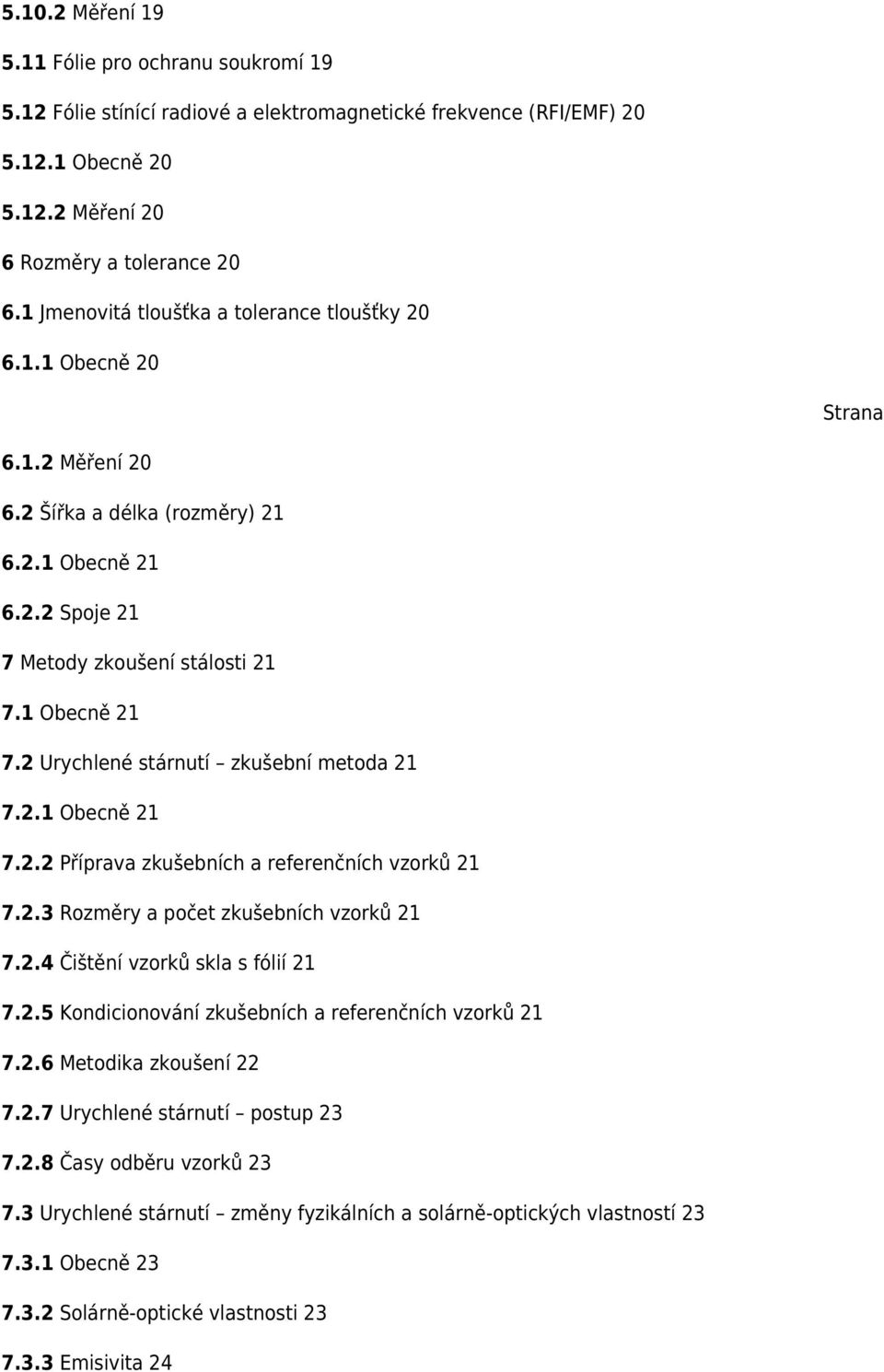 2 Urychlené stárnutí zkušební metoda 21 7.2.1 Obecně 21 7.2.2 Příprava zkušebních a referenčních vzorků 21 7.2.3 Rozměry a počet zkušebních vzorků 21 7.2.4 Čištění vzorků skla s fólií 21 7.2.5 Kondicionování zkušebních a referenčních vzorků 21 7.