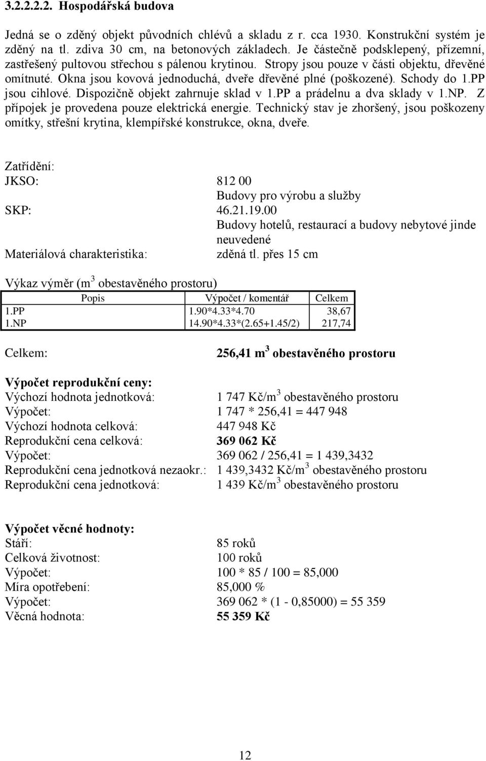 Schody do 1.PP jsou cihlové. Dispozičně objekt zahrnuje sklad v 1.PP a prádelnu a dva sklady v 1.NP. Z přípojek je provedena pouze elektrická energie.