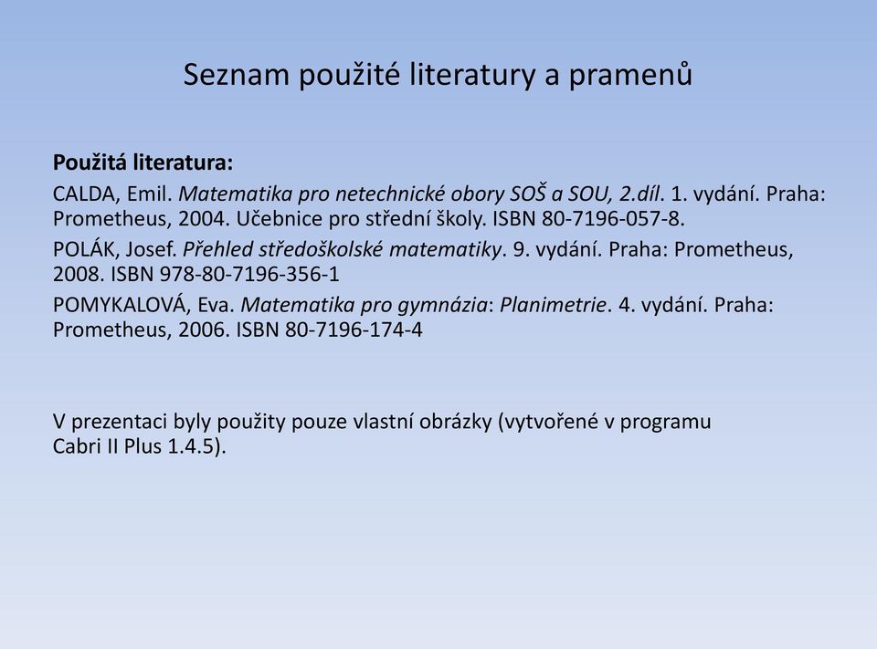 9. vydání. Praha: Prometheus, 2008. ISBN 978-80-7196-356-1 POMYKALOVÁ, Eva. Matematika pro gymnázia: Planimetrie. 4. vydání. Praha: Prometheus, 2006.