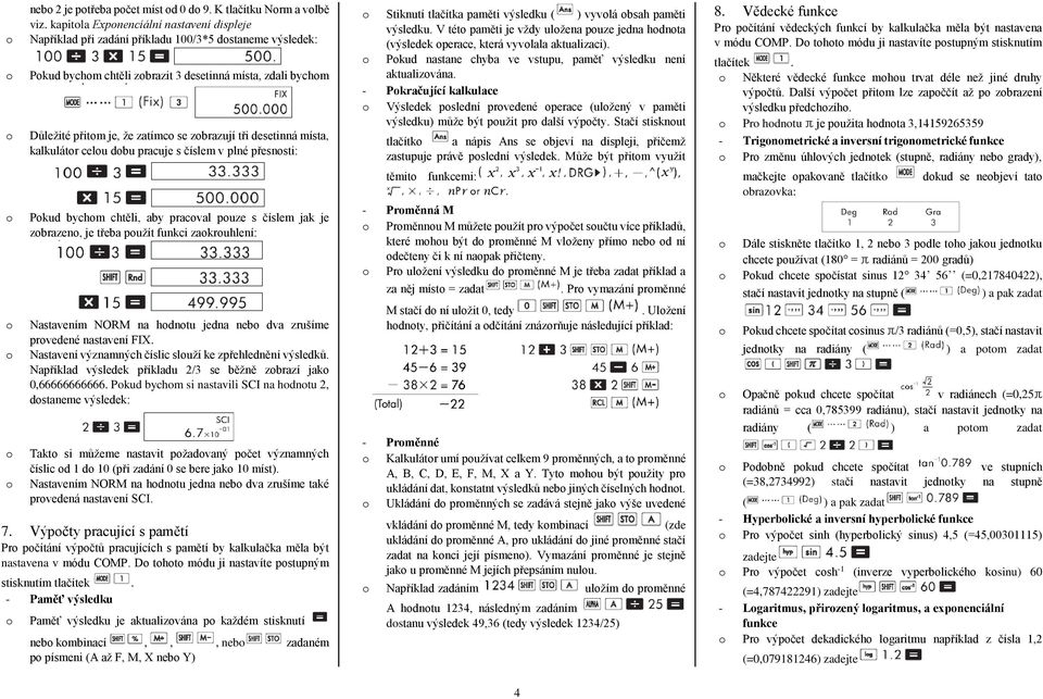 desetinná místa, kalkulátr celu dbu pracuje s číslem v plné přesnsti: Pkud bychm chtěli, aby pracval puze s číslem jak je zbrazen, je třeba pužít funkci zakruhlení: Nastavením NORM na hdntu jedna neb