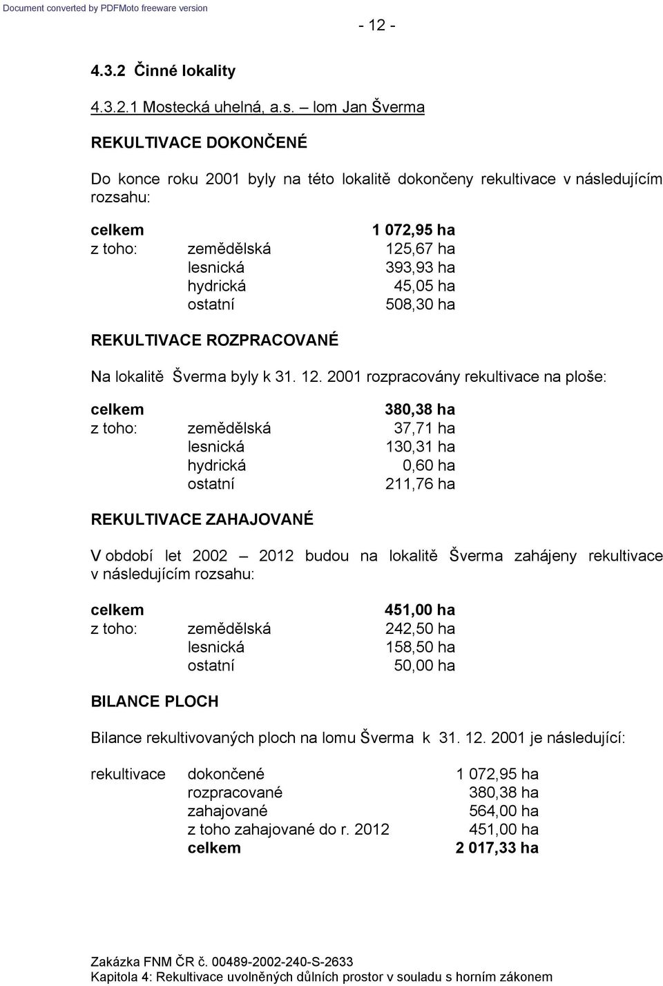 lom Jan Šverma Do konce roku 2001 byly na této lokalitě dokončeny rekultivace v následujícím rozsahu: 1 072,95 ha z toho: zemědělská 125,67 ha 393,93 ha 45,05 ha 508,30