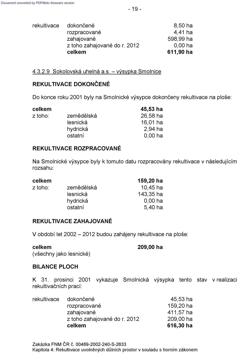 výsypka Smolnice Do konce roku 2001 byly na Smolnické výsypce dokončeny rekultivace na ploše: 45,53 ha z toho: zemědělská 26,58 ha 16,01 ha 2,94 ha Na Smolnické výsypce