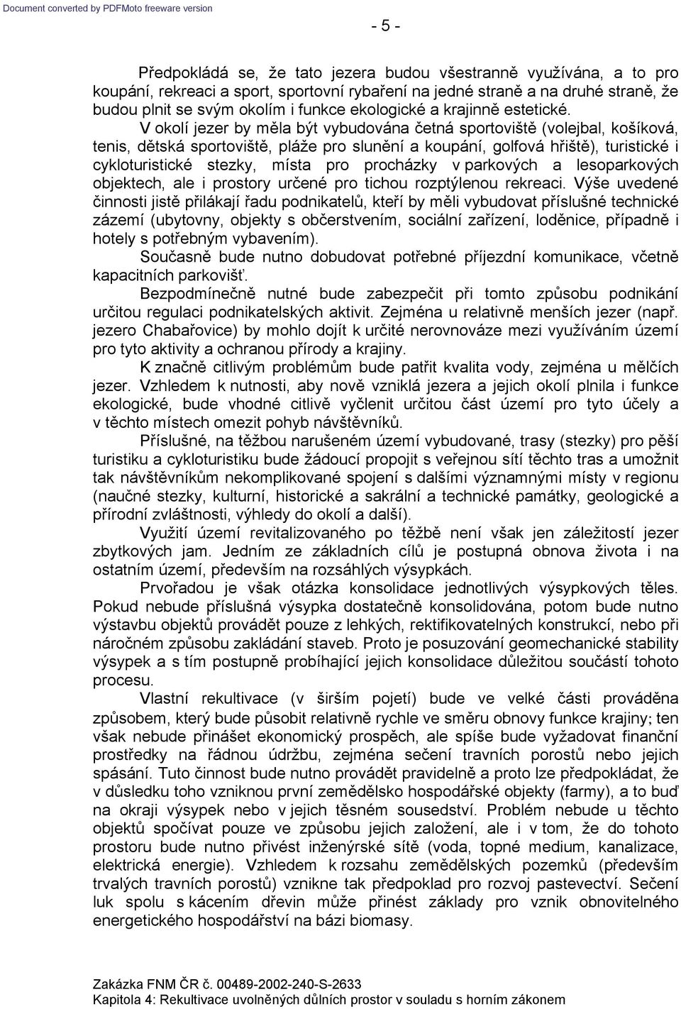 V okolí jezer by měla být vybudována četná sportoviště (volejbal, košíková, tenis, dětská sportoviště, pláže pro slunění a koupání, golfová hřiště), turistické i cykloturistické stezky, místa pro