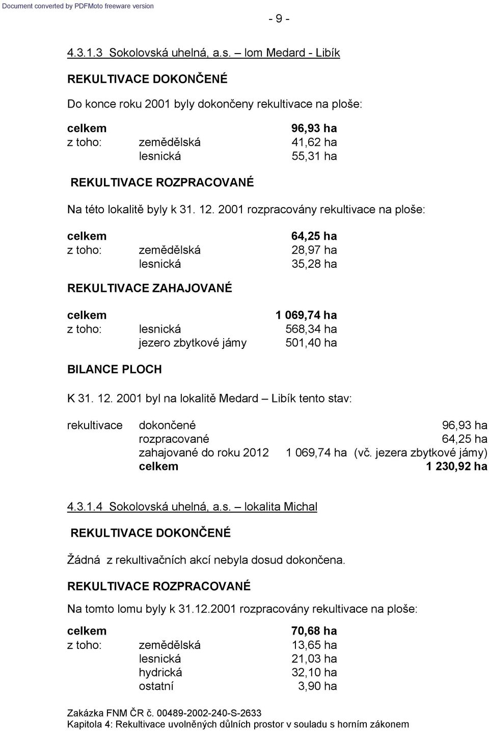 2001 byl na lokalitě Medard Libík tento stav: rekultivace dokončené 96,93 ha 64,25 ha do roku 2012 1 069,74 ha (vč. jezera zbytkové jámy) 1 230,92 ha 4.3.1.4 Sokolovská uhelná, a.s. lokalita Michal Žádná z rekultivačních akcí nebyla dosud dokončena.