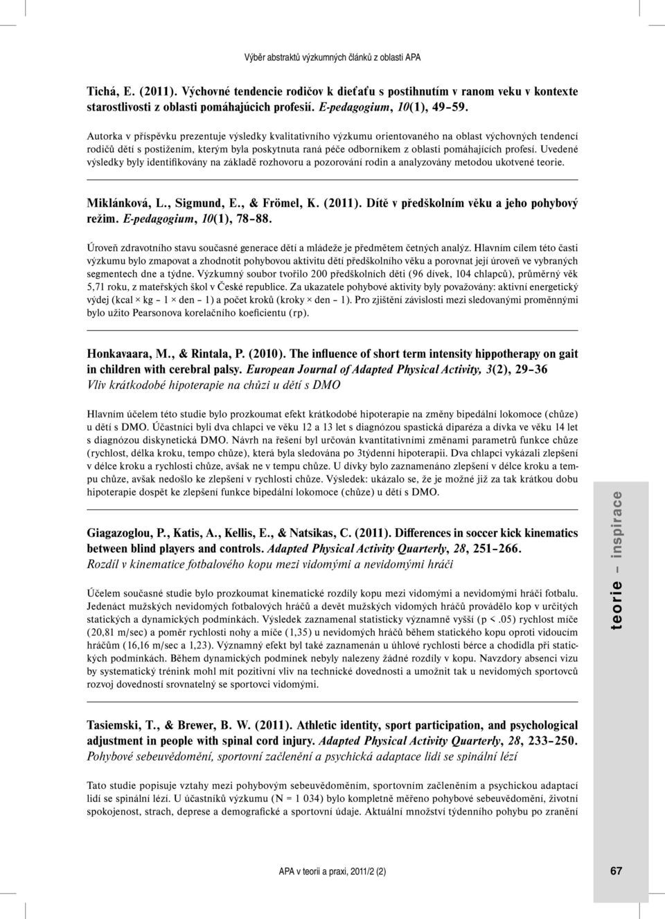 profesí. Uvedené výsledky byly identifikovány na základě rozhovoru a pozorování rodin a analyzovány metodou ukotvené teorie. Miklánková, L., Sigmund, E., & Frömel, K. (2011).