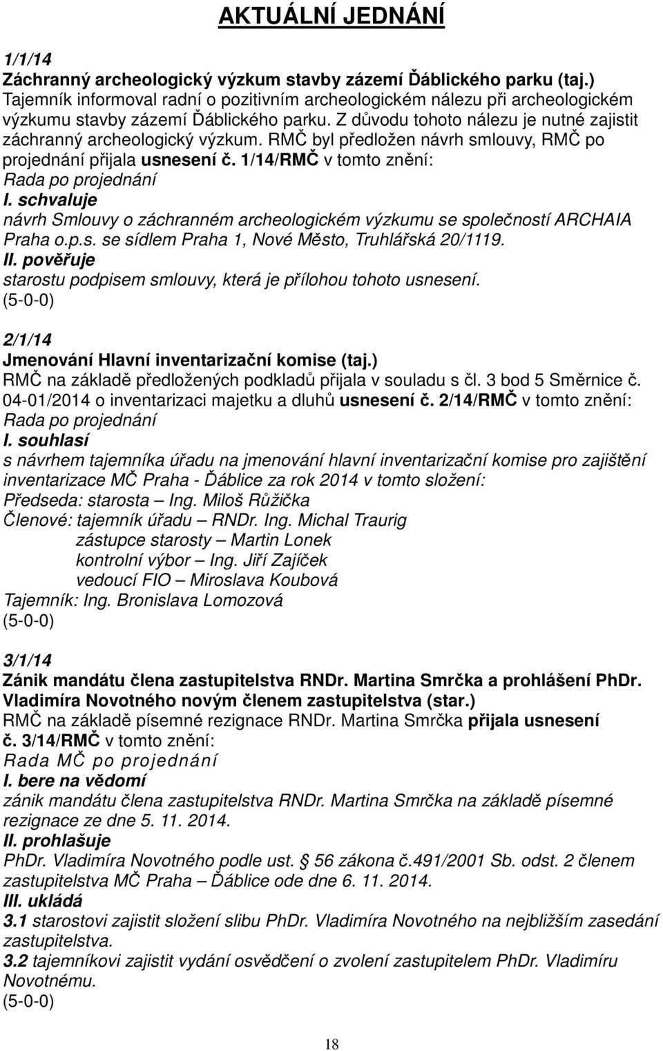 RMČ byl předložen návrh smlouvy, RMČ po projednání přijala usnesení č. 1/14/RMČ v tomto znění: návrh Smlouvy o záchranném archeologickém výzkumu se společností ARCHAIA Praha o.p.s. se sídlem Praha 1, Nové Město, Truhlářská 20/1119.