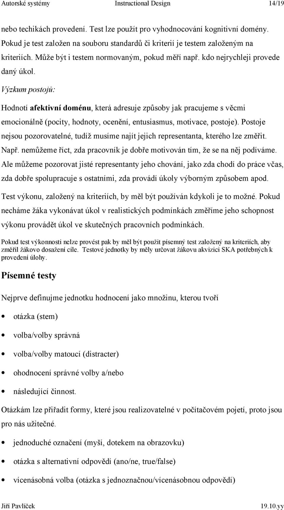 Výzkum postojů: Hodnotí afektivní doménu, která adresuje způsoby jak pracujeme s věcmi emocionálně (pocity, hodnoty, ocenění, entusiasmus, motivace, postoje).