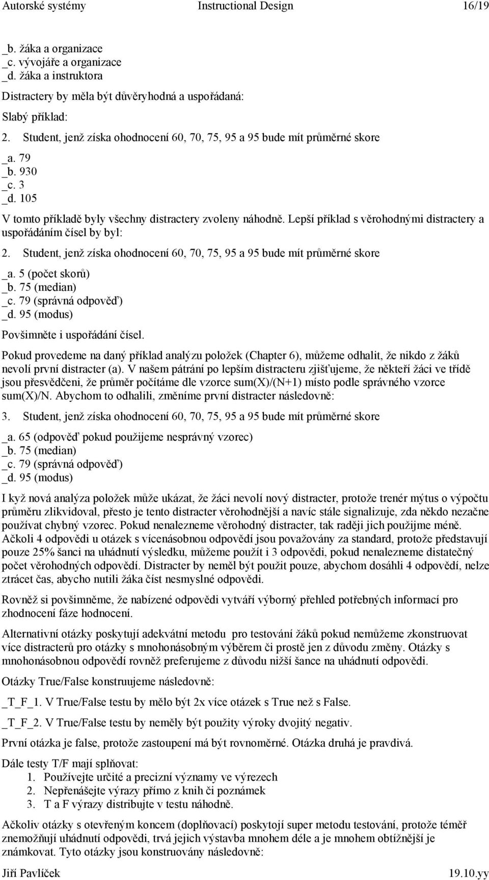 Lepší příklad s věrohodnými distractery a uspořádáním čísel by byl: 2. Student, jenž získa ohodnocení 60, 70, 75, 95 a 95 bude mít průměrné skore _a. 5 (počet skorů) _b. 75 (median) _c.