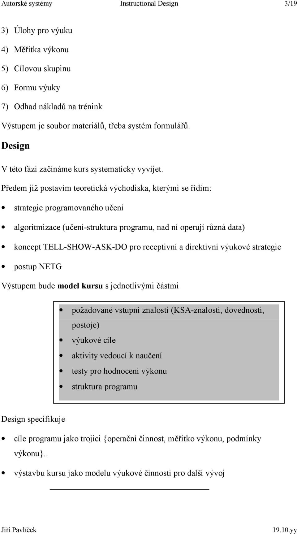 Předem již postavím teoretická východiska, kterými se řídím: strategie programovaného učení algoritmizace (učení-struktura programu, nad ní operují různá data) koncept TELL-SHOW-ASK-DO pro receptivní