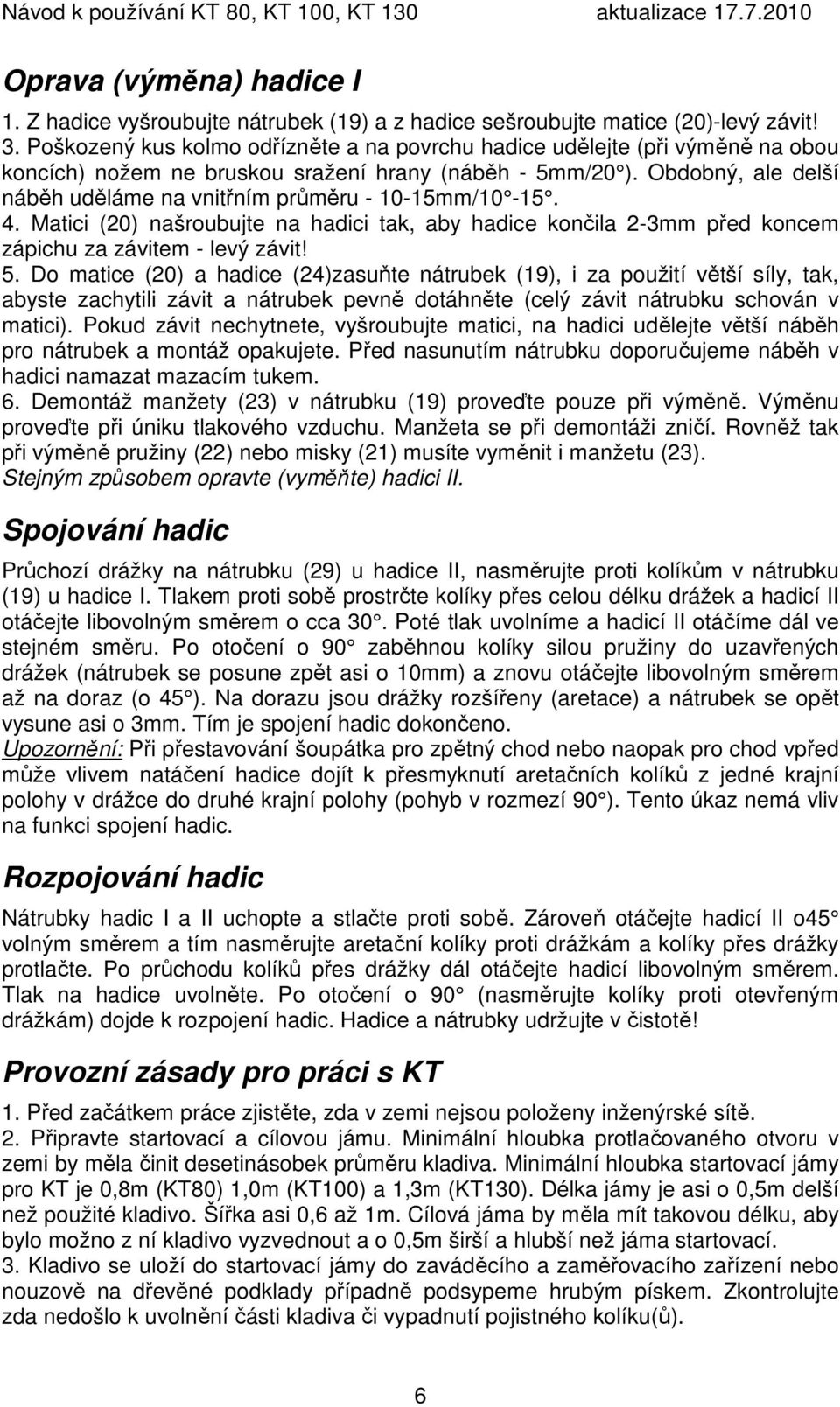 Obdobný, ale delší náběh uděláme na vnitřním průměru - 10-15mm/10-15. 4. Matici (20) našroubujte na hadici tak, aby hadice končila 2-3mm před koncem zápichu za závitem - levý závit! 5.