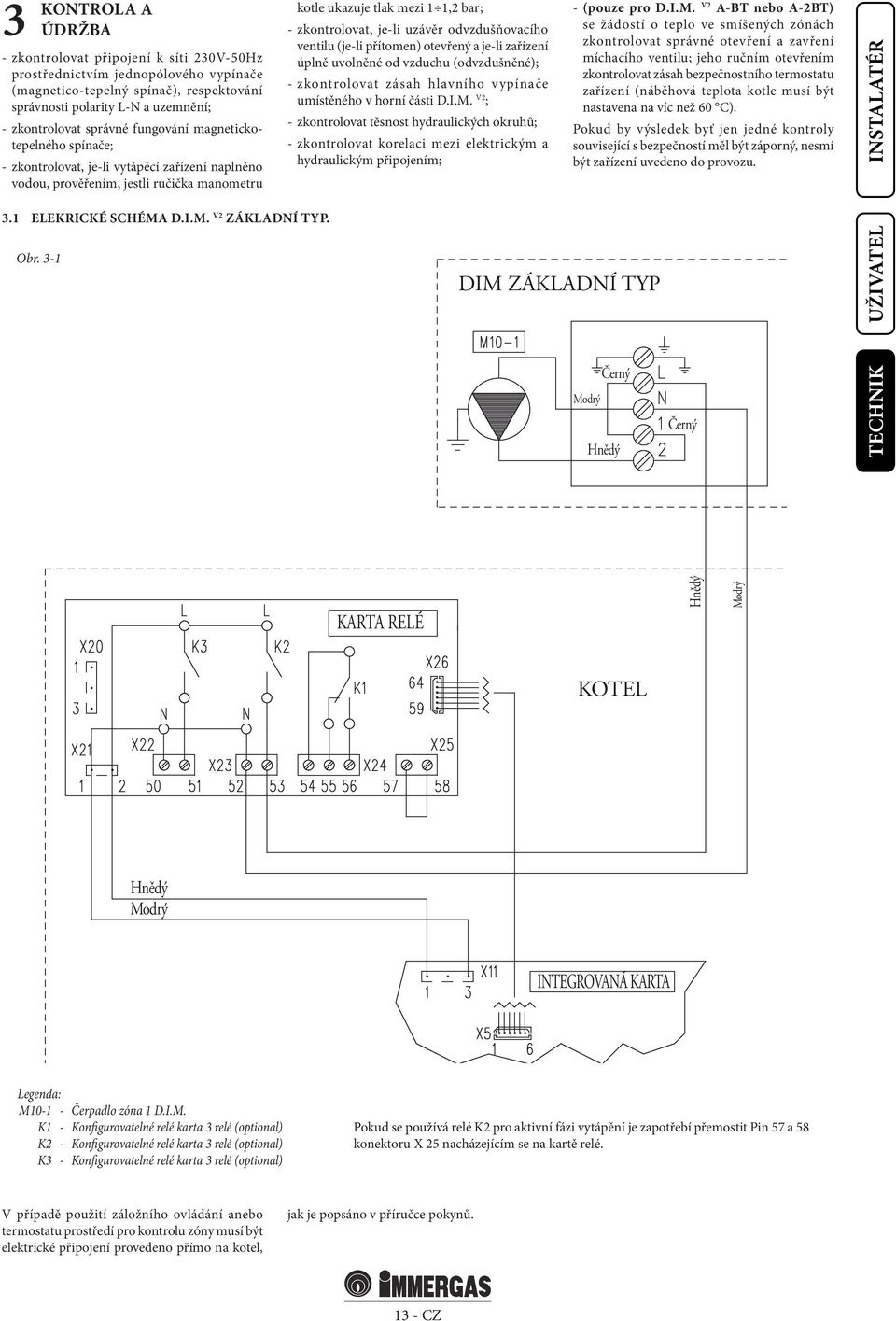 uzávěr odvzdušňovacího ventilu (je-li přítomen) otevřený a je-li zařízení úplně uvolněné od vzduchu (odvzdušněné); - zkontrolovat zásah hlavního vypínače umístěného v horní části D.I.M.