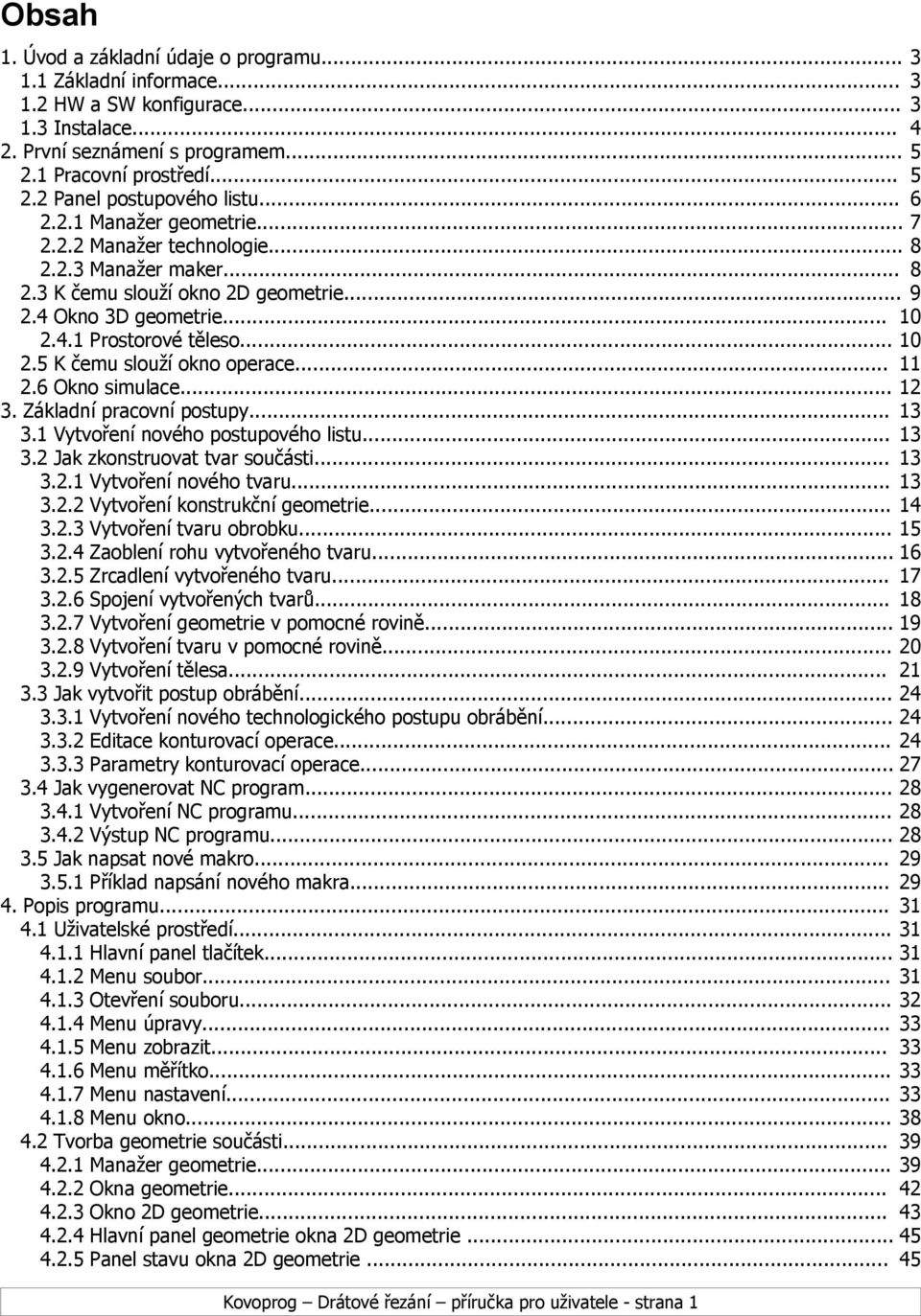 .. 11 2.6 Okno simulace... 12 3. Základní pracovní postupy... 13 3.1 Vytvoření nového postupového listu... 13 3.2 Jak zkonstruovat tvar součásti... 13 3.2.1 Vytvoření nového tvaru... 13 3.2.2 Vytvoření konstrukční geometrie.