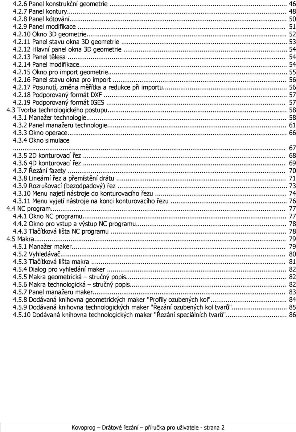 .. 56 4.2.18 Podporovaný formát DXF... 57 4.2.19 Podporovaný formát IGES... 57 4.3 Tvorba technologického postupu... 58 4.3.1 Manažer technologie... 58 4.3.2 Panel manažeru technologie... 61 4.3.3 Okno operace.