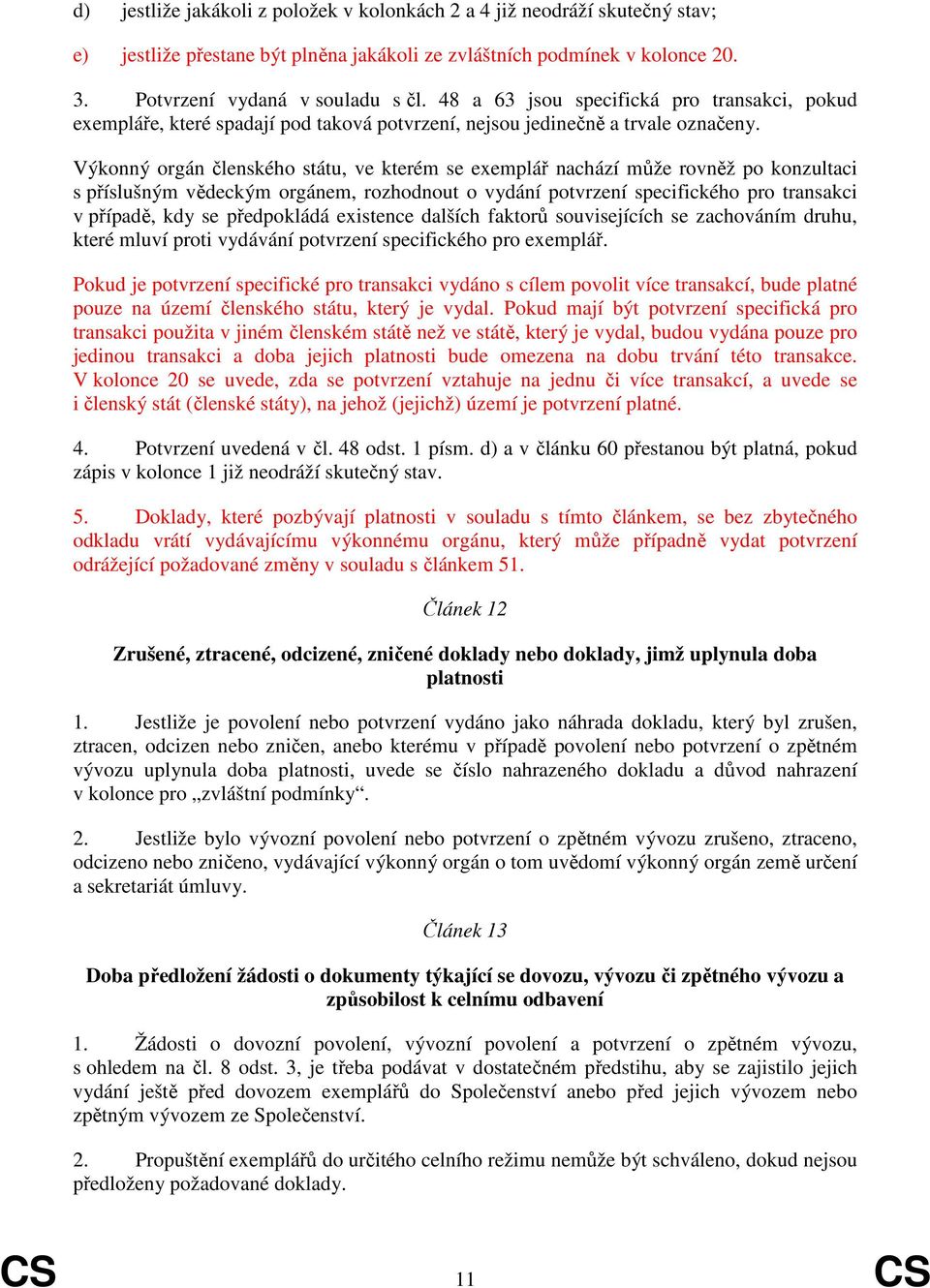 Výkonný orgán členského státu, ve kterém se exemplář nachází může rovněž po konzultaci s příslušným vědeckým orgánem, rozhodnout o vydání potvrzení specifického pro transakci v případě, kdy se