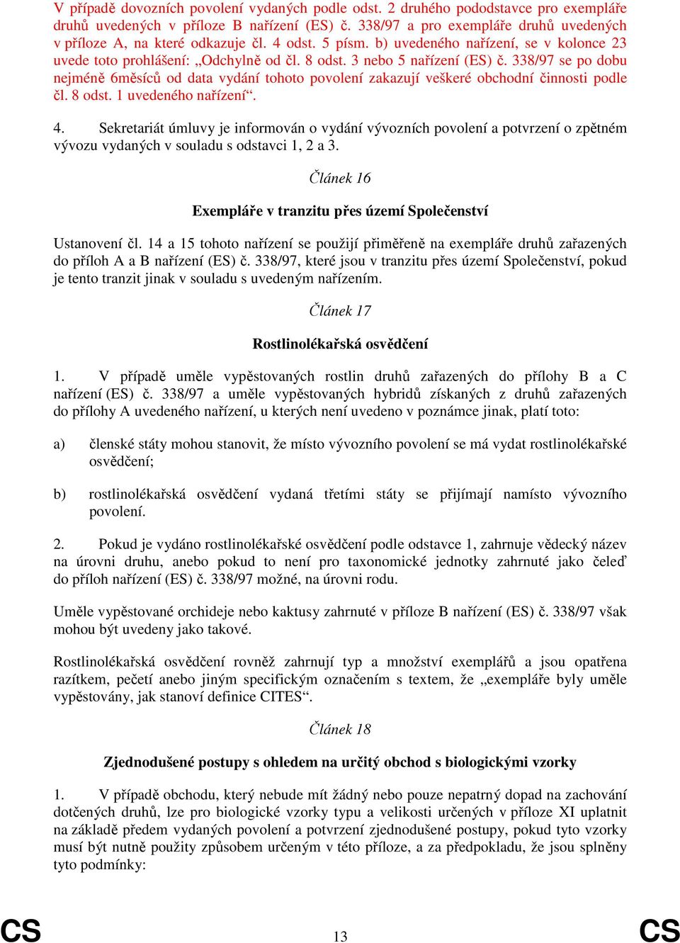 3 nebo 5 nařízení (ES) č. 338/97 se po dobu nejméně 6měsíců od data vydání tohoto povolení zakazují veškeré obchodní činnosti podle čl. 8 odst. 1 uvedeného nařízení. 4.