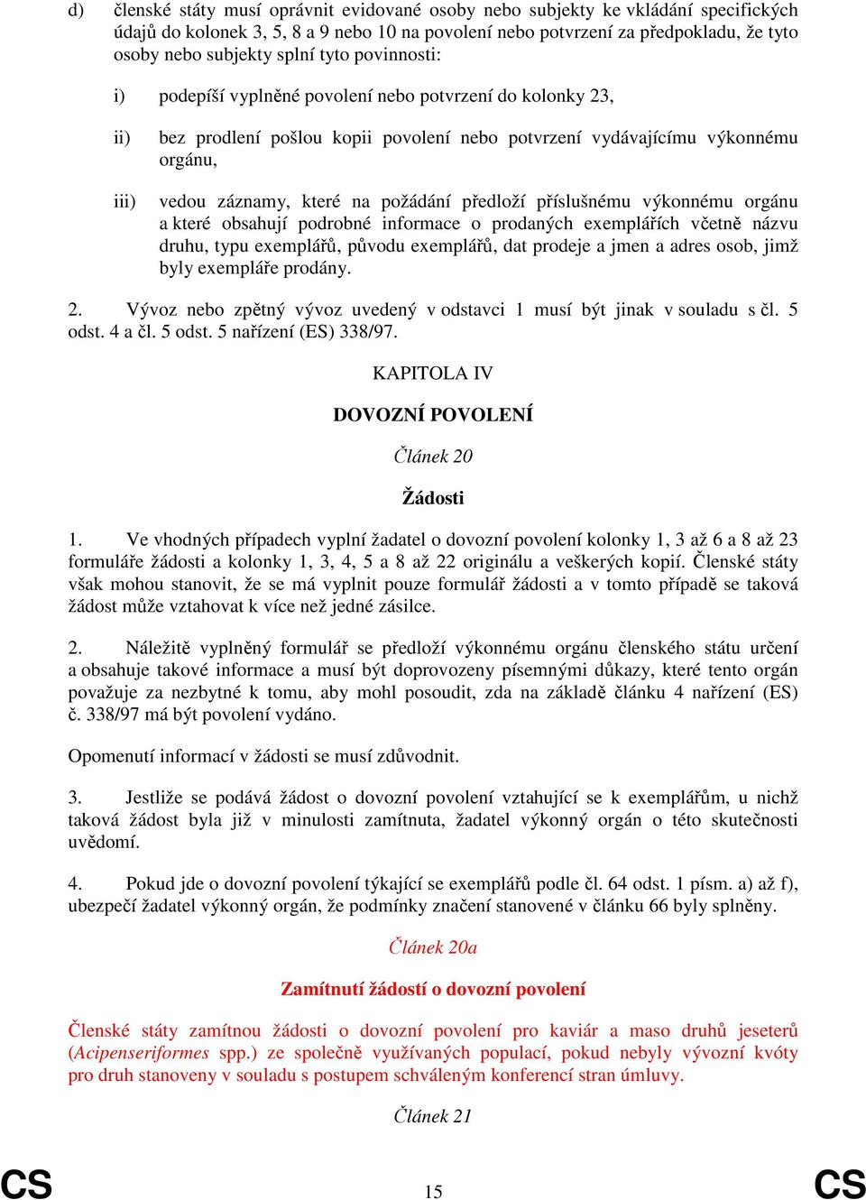 předloží příslušnému výkonnému orgánu a které obsahují podrobné informace o prodaných exemplářích včetně názvu druhu, typu exemplářů, původu exemplářů, dat prodeje a jmen a adres osob, jimž byly