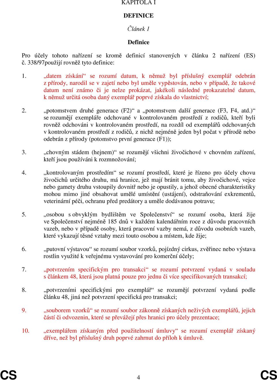 jakékoli následné prokazatelné datum, k němuž určitá osoba daný exemplář poprvé získala do vlastnictví; 2. potomstvem druhé generace (F2) a potomstvem další generace (F3, F4, atd.