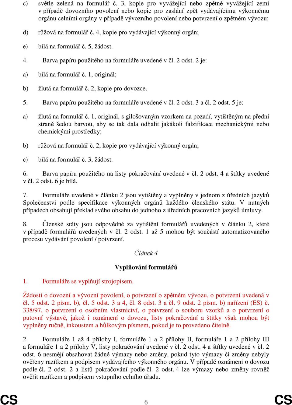 zpětném vývozu; d) růžová na formulář č. 4, kopie pro vydávající výkonný orgán; e) bílá na formulář č. 5, žádost. 4. Barva papíru použitého na formuláře uvedené v čl. 2 odst.