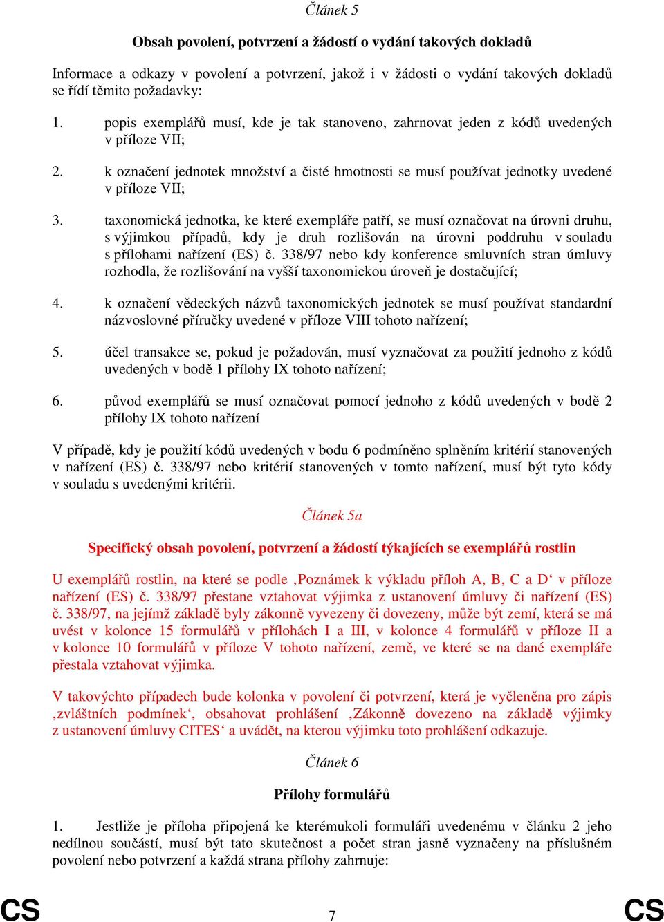 taxonomická jednotka, ke které exempláře patří, se musí označovat na úrovni druhu, s výjimkou případů, kdy je druh rozlišován na úrovni poddruhu v souladu s přílohami nařízení (ES) č.
