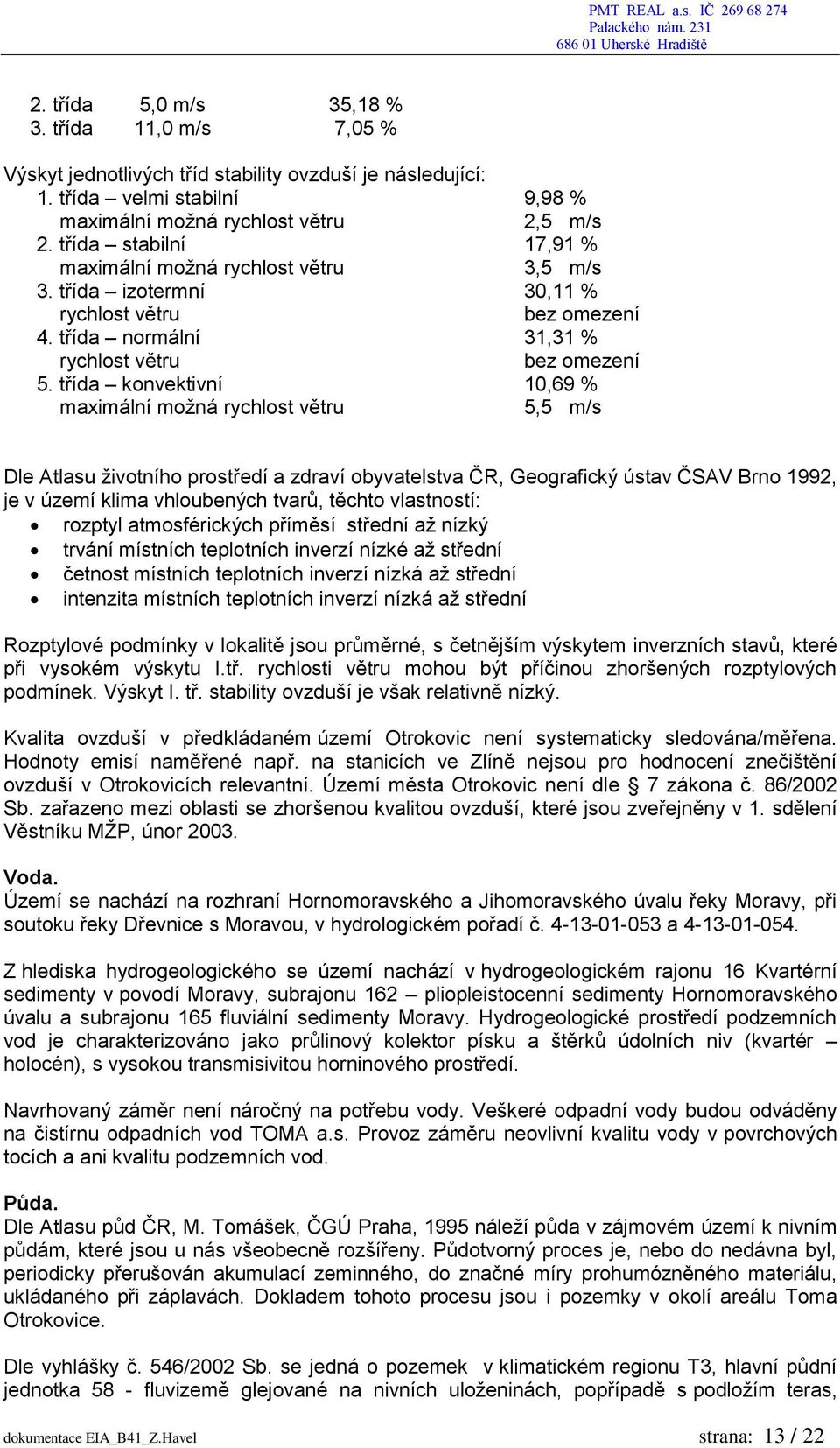 třída konvektivní 10,69 % maximální možná rychlost větru 5,5 m/s Dle Atlasu životního prostředí a zdraví obyvatelstva ČR, Geografický ústav ČSAV Brno 1992, je v území klima vhloubených tvarů, těchto