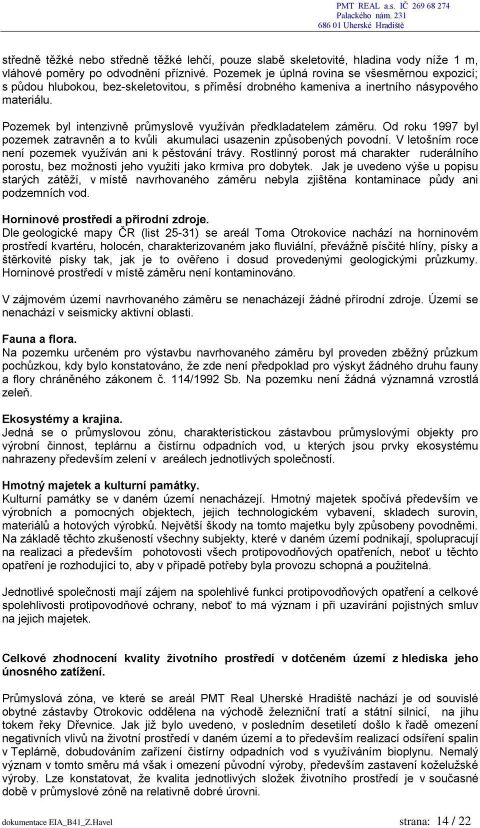 Pozemek byl intenzivně průmyslově využíván předkladatelem záměru. Od roku 1997 byl pozemek zatravněn a to kvůli akumulaci usazenin způsobených povodní.
