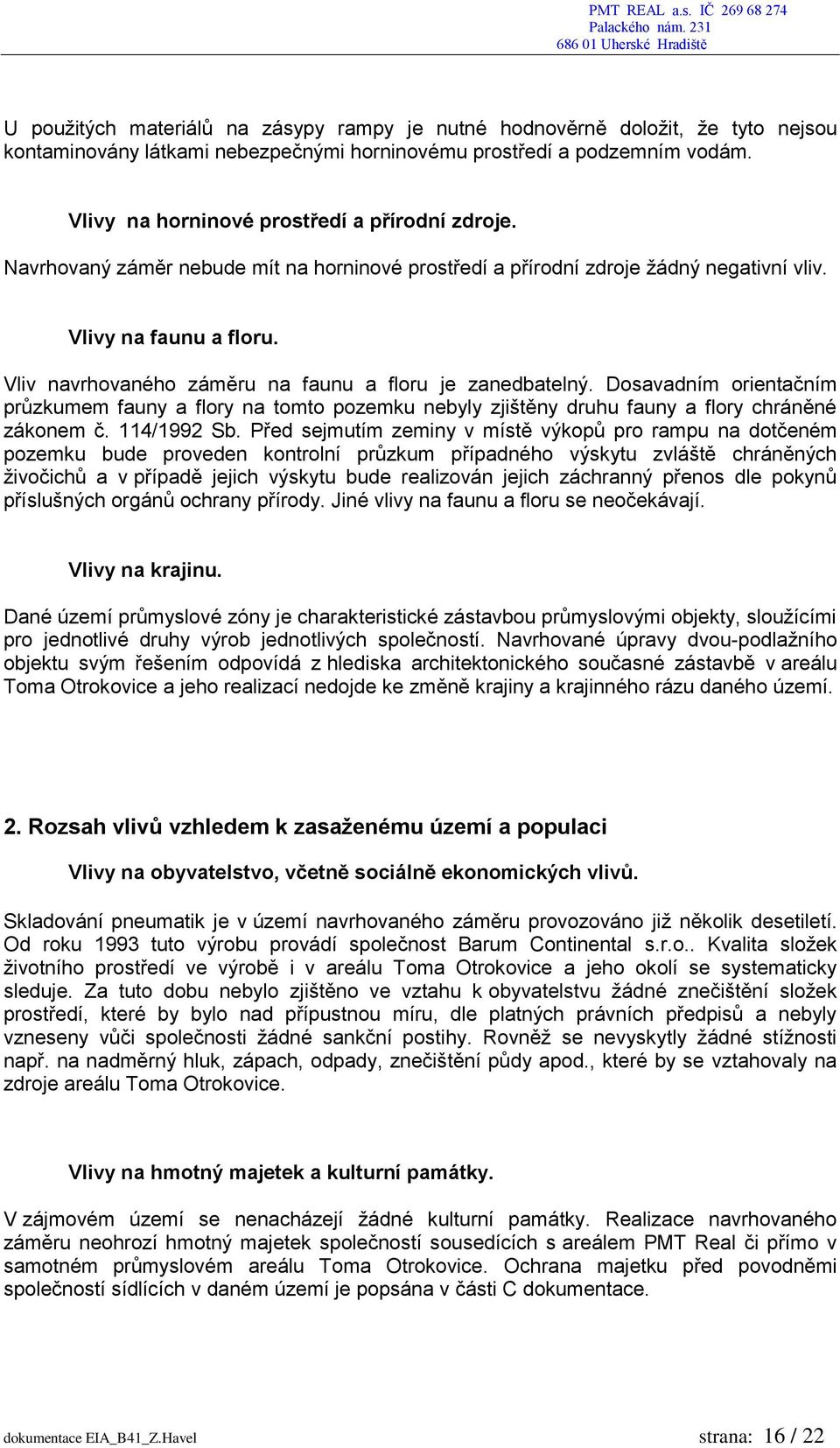 Vliv navrhovaného záměru na faunu a floru je zanedbatelný. Dosavadním orientačním průzkumem fauny a flory na tomto pozemku nebyly zjištěny druhu fauny a flory chráněné zákonem č. 114/1992 Sb.