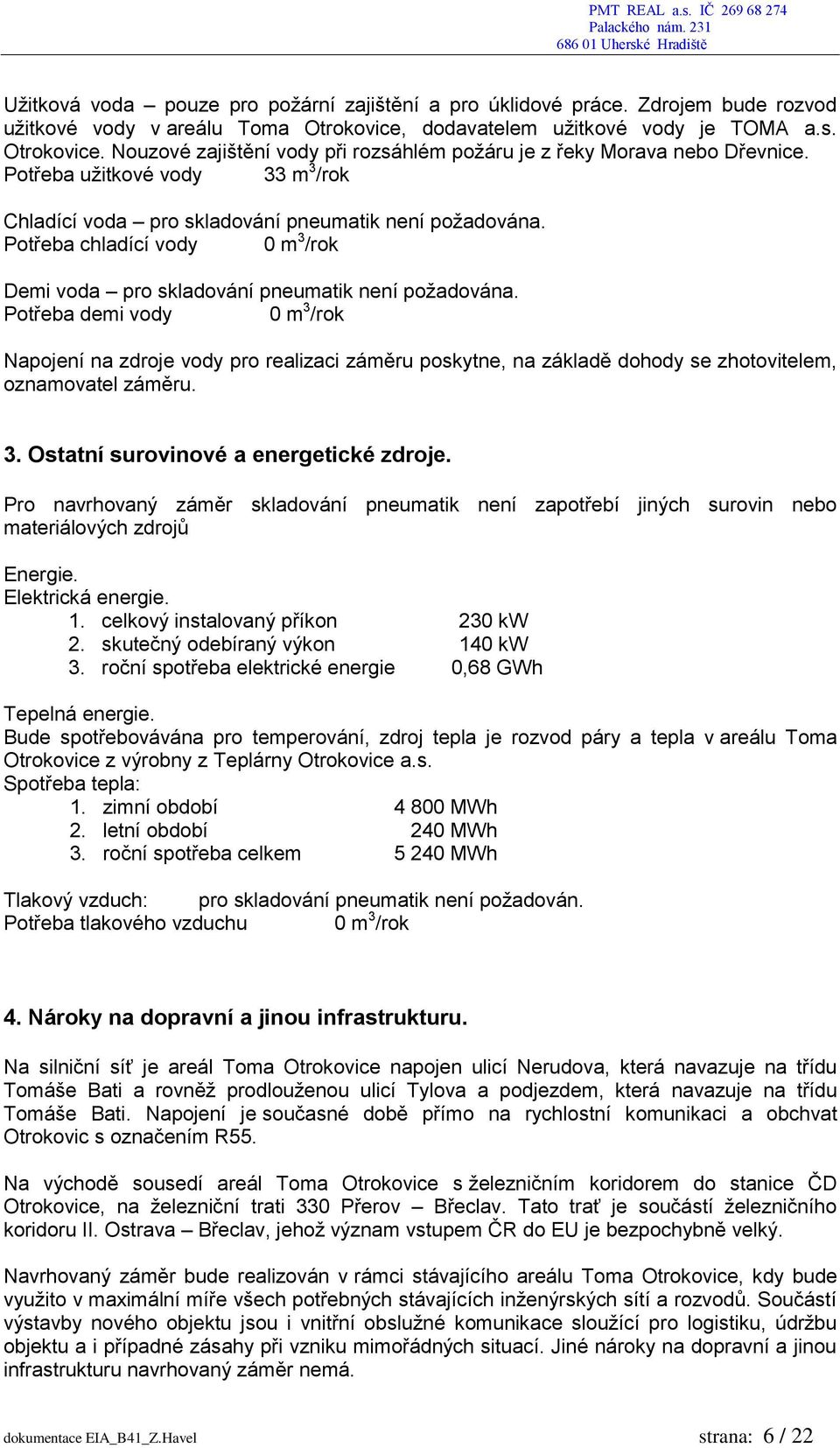 Potřeba demi vody 0 m 3 /rok Napojení na zdroje vody pro realizaci záměru poskytne, na základě dohody se zhotovitelem, oznamovatel záměru. 3. Ostatní surovinové a energetické zdroje.