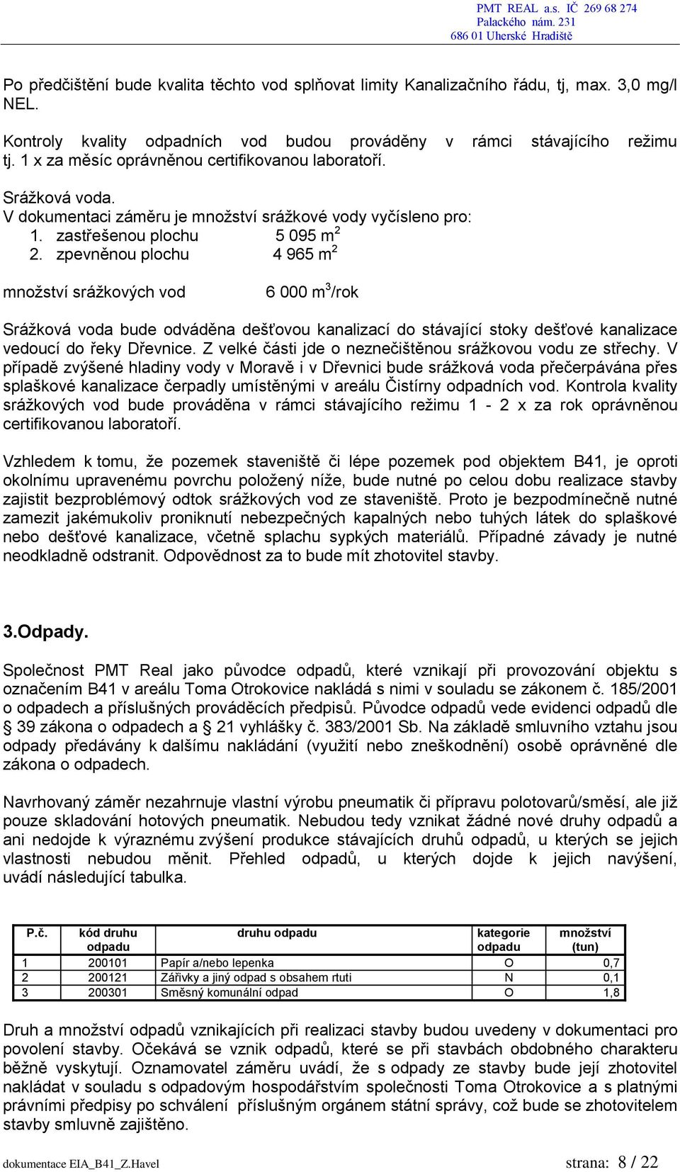 zpevněnou plochu 4 965 m 2 množství srážkových vod 6 000 m 3 /rok Srážková voda bude odváděna dešťovou kanalizací do stávající stoky dešťové kanalizace vedoucí do řeky Dřevnice.