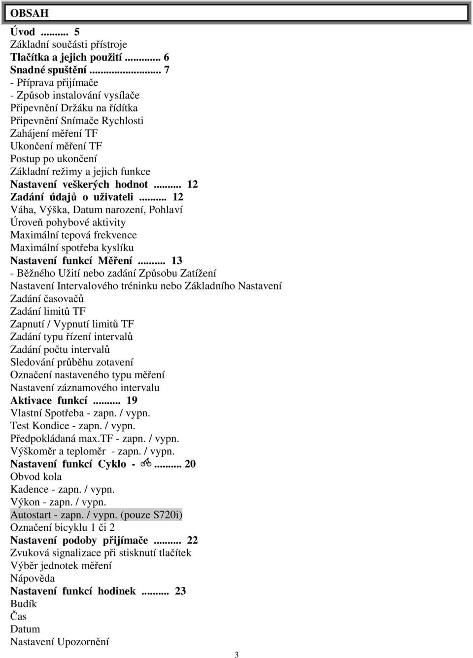 Nastavení veškerých hodnot... 12 Zadání údaj o uživateli... 12 Váha, Výška, Datum narození, Pohlaví Úrove pohybové aktivity Maximální tepová frekvence Maximální spot eba kyslíku Nastavení funkcí M ení.