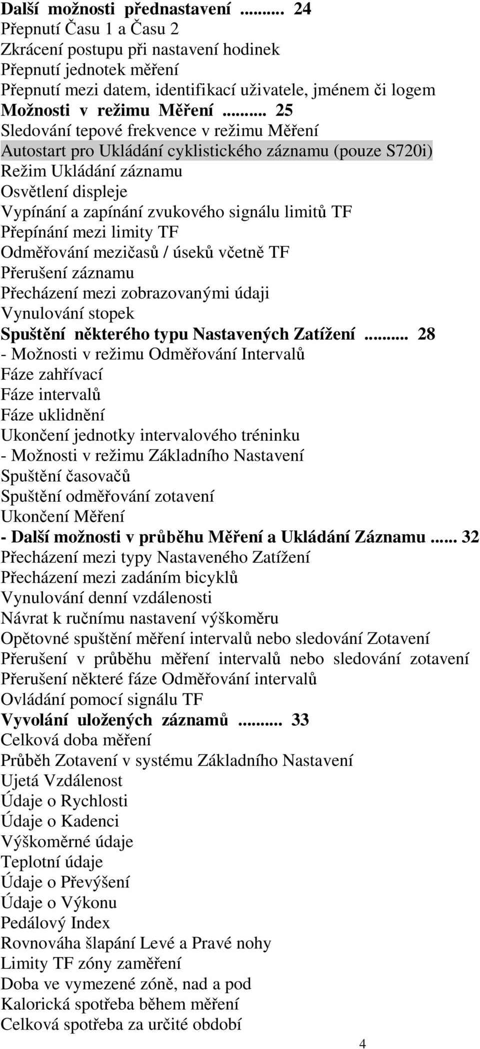 epínání mezi limity TF Odm ování mezi as / úsek v etn TF erušení záznamu echázení mezi zobrazovanými údaji Vynulování stopek Spušt ní n kterého typu Nastavených Zatížení.