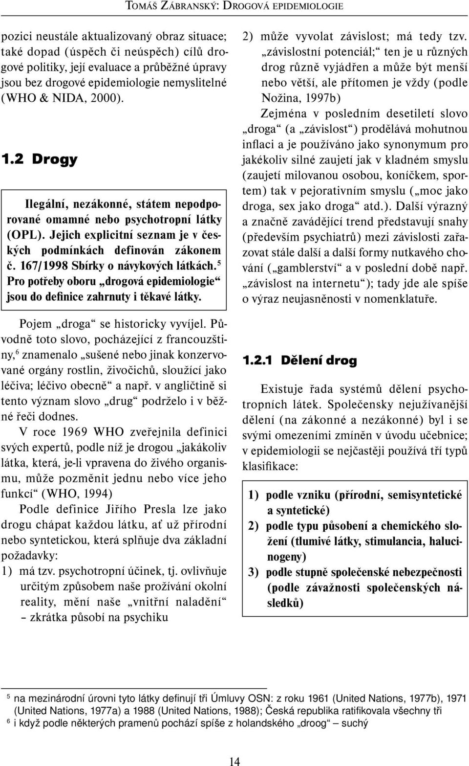 Jejich explicitní seznam je v českých podmínkách definován zákonem č. 167/1998 Sbírky o návykových látkách. 5 Pro potřeby oboru drogová epidemio logie jsou do definice zahrnuty i těkavé látky.