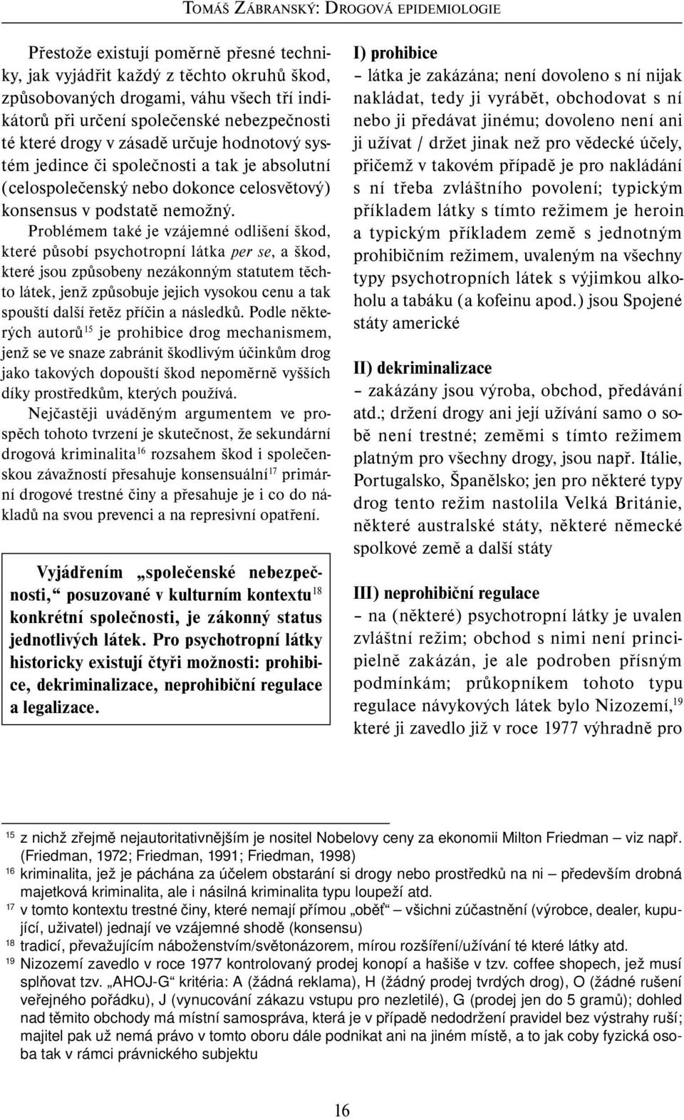 Problémem také je vzájemné odlišení škod, které působí psychotropní látka per se, a škod, které jsou způsobeny nezákonným statutem těchto látek, jenž způsobuje jejich vysokou cenu a tak spouští další