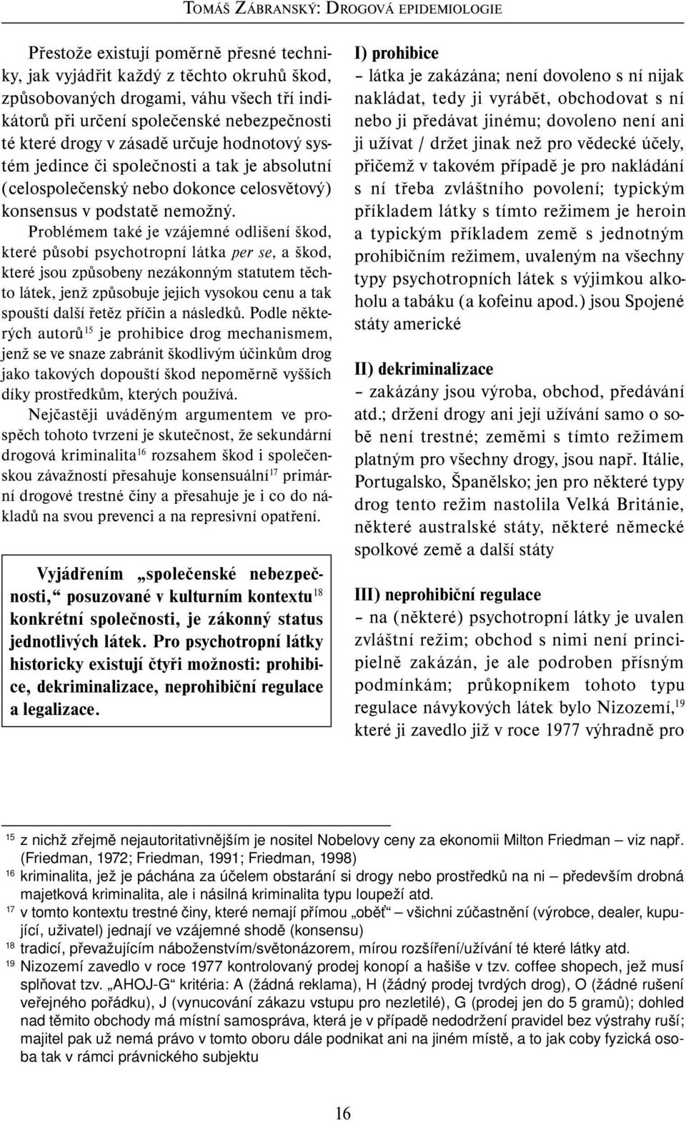 Problémem také je vzájemné odlišení škod, které působí psychotropní látka per se, a škod, které jsou způsobeny nezákonným statutem těchto látek, jenž způsobuje jejich vysokou cenu a tak spouští další