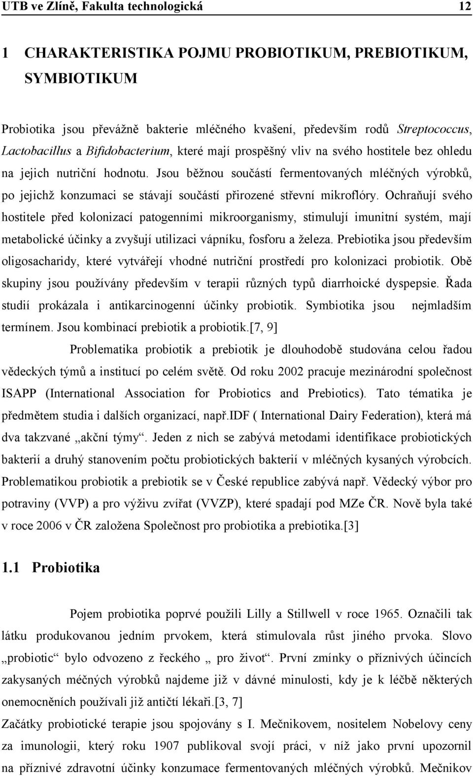 Ochraňují svého hostitele před kolonizací patogenními mikroorganismy, stimulují imunitní systém, mají metabolické účinky a zvyšují utilizaci vápníku, fosforu a železa.