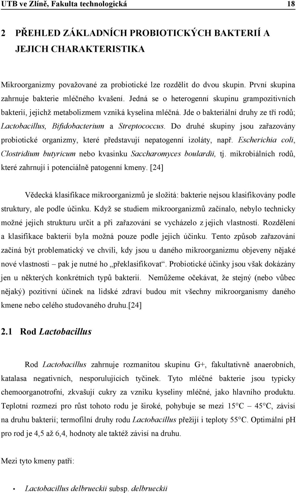 Do druhé skupiny jsou zařazovány probiotické organizmy, které představují nepatogenní izoláty, např. Escherichia coli, Clostridium butyricum nebo kvasinku Saccharomyces boulardii, tj.