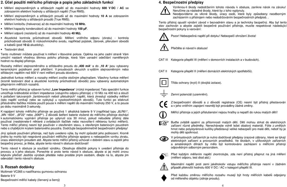 Měření kmitočtu (frekvence) až do maximální hodnoty 10 MHz. Měření kapacity kondenzátorů až do maximální hodnoty 100 µf. Měření odporů (rezistorů) až do maximální hodnoty 40 MΩ.