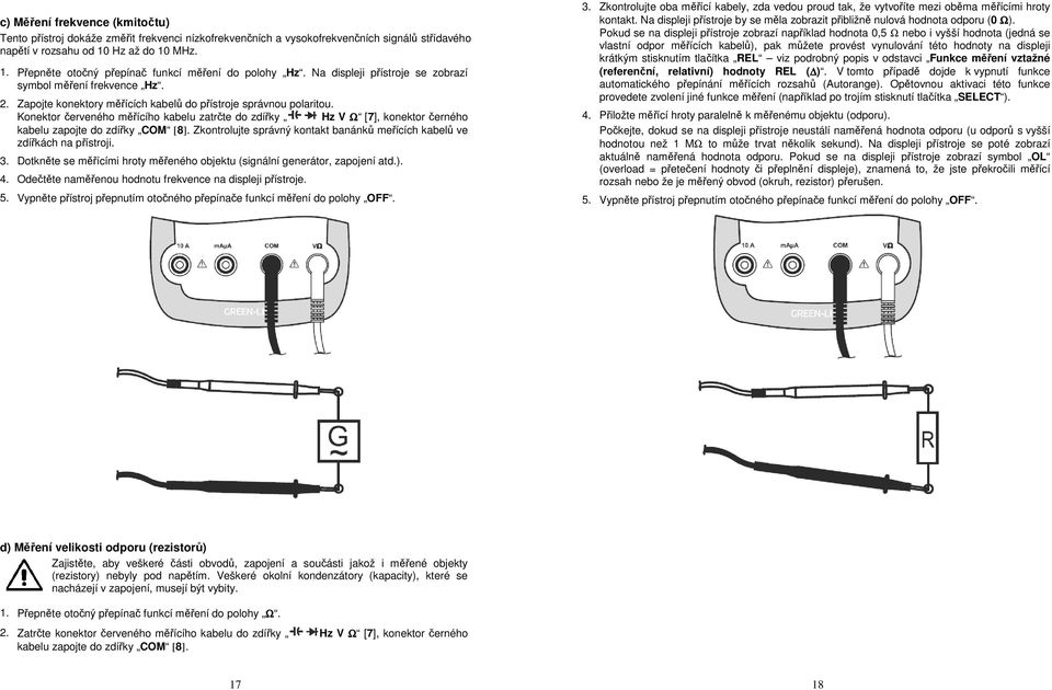 Zapojte konektory měřících kabelů do přístroje správnou polaritou. Konektor červeného měřícího kabelu zatrčte do zdířky Hz V Ω [7], konektor černého kabelu zapojte do zdířky COM [8].