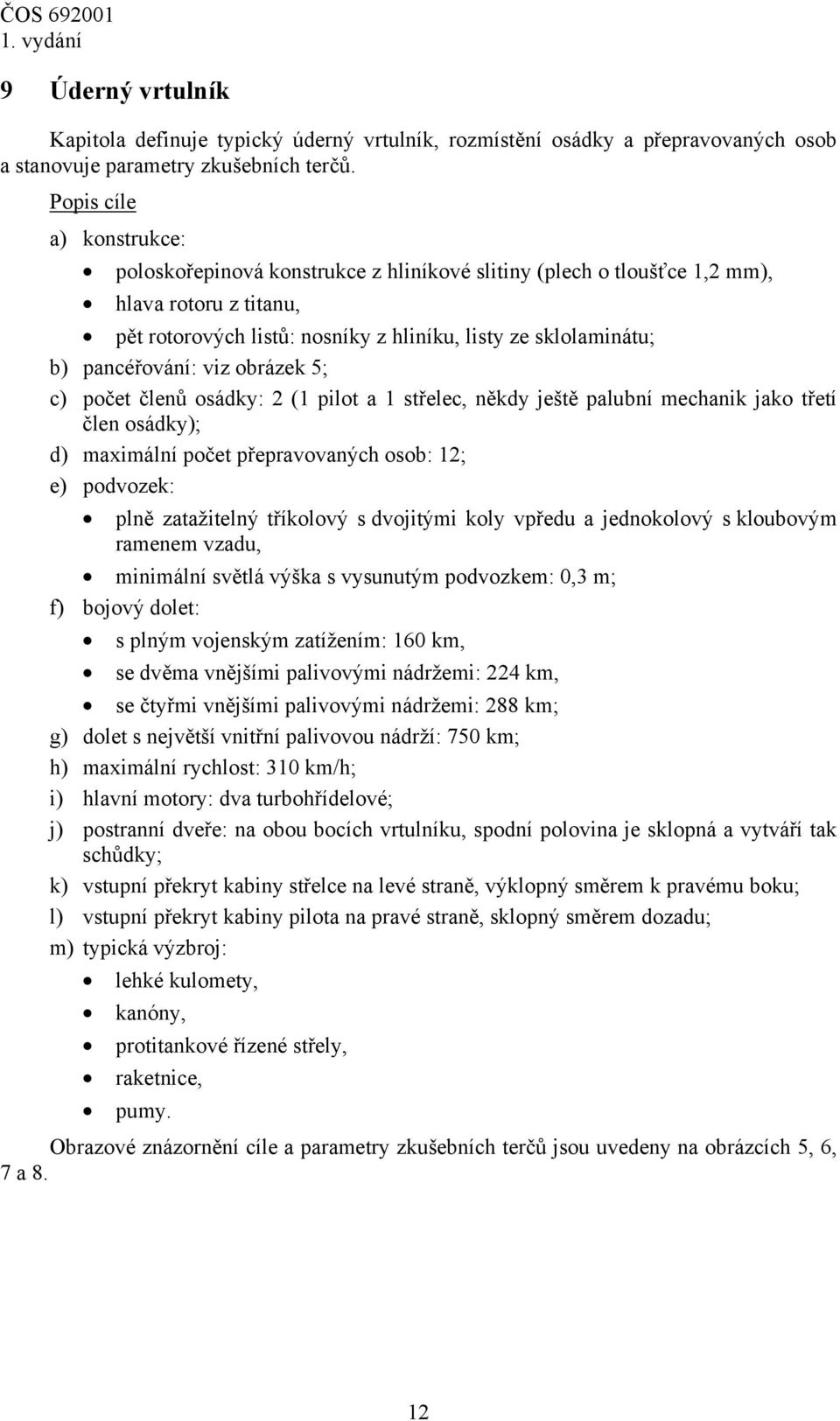 pancéřování: viz obrázek 5; c) počet členů osádky: 2 (1 pilot a 1 střelec, někdy ještě palubní mechanik jako třetí člen osádky); d) maximální počet přepravovaných osob: 12; e) podvozek: plně