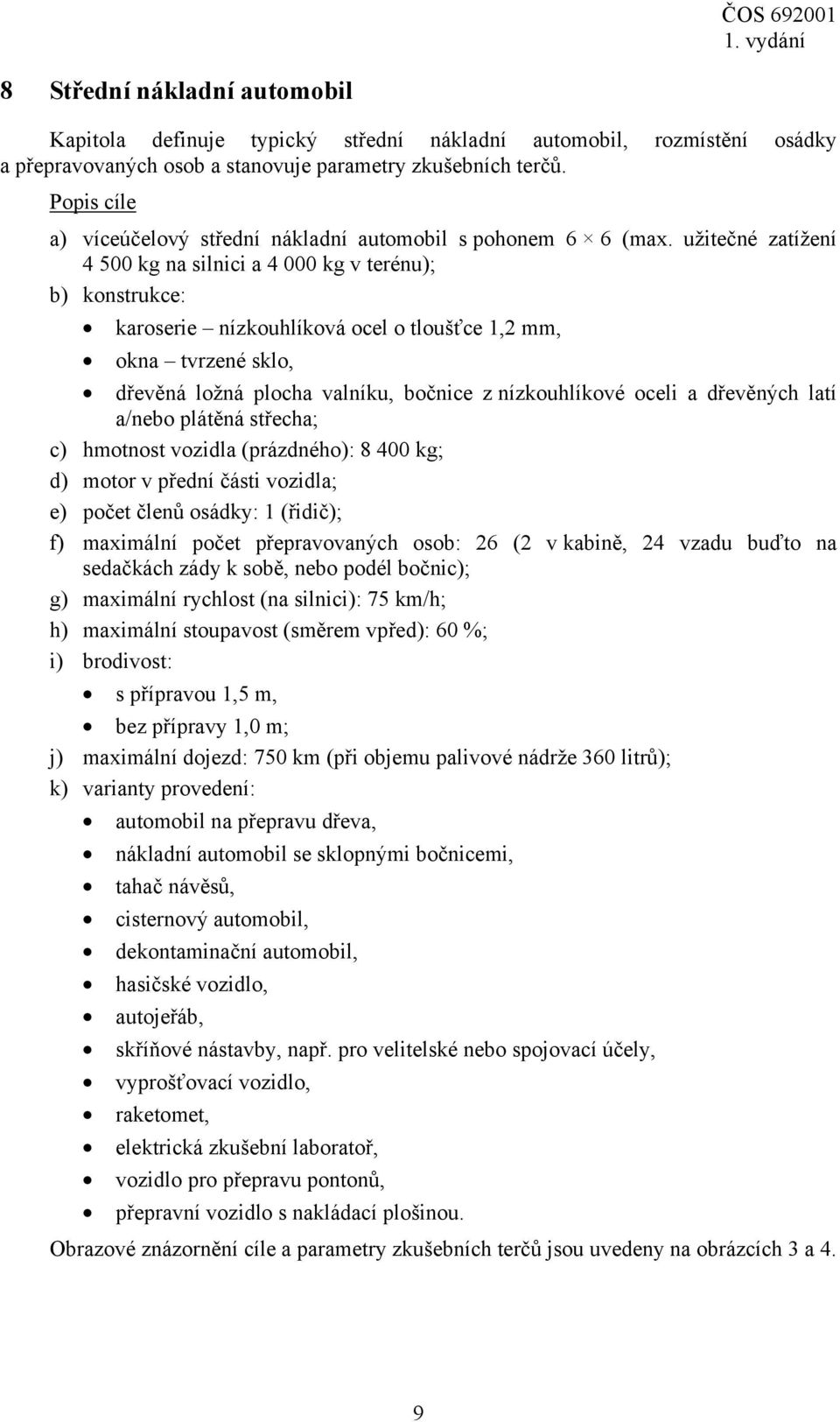 užitečné zatížení 4 500 kg na silnici a 4 000 kg v terénu); b) konstrukce: karoserie nízkouhlíková ocel o tloušťce 1,2 mm, okna tvrzené sklo, dřevěná ložná plocha valníku, bočnice z nízkouhlíkové